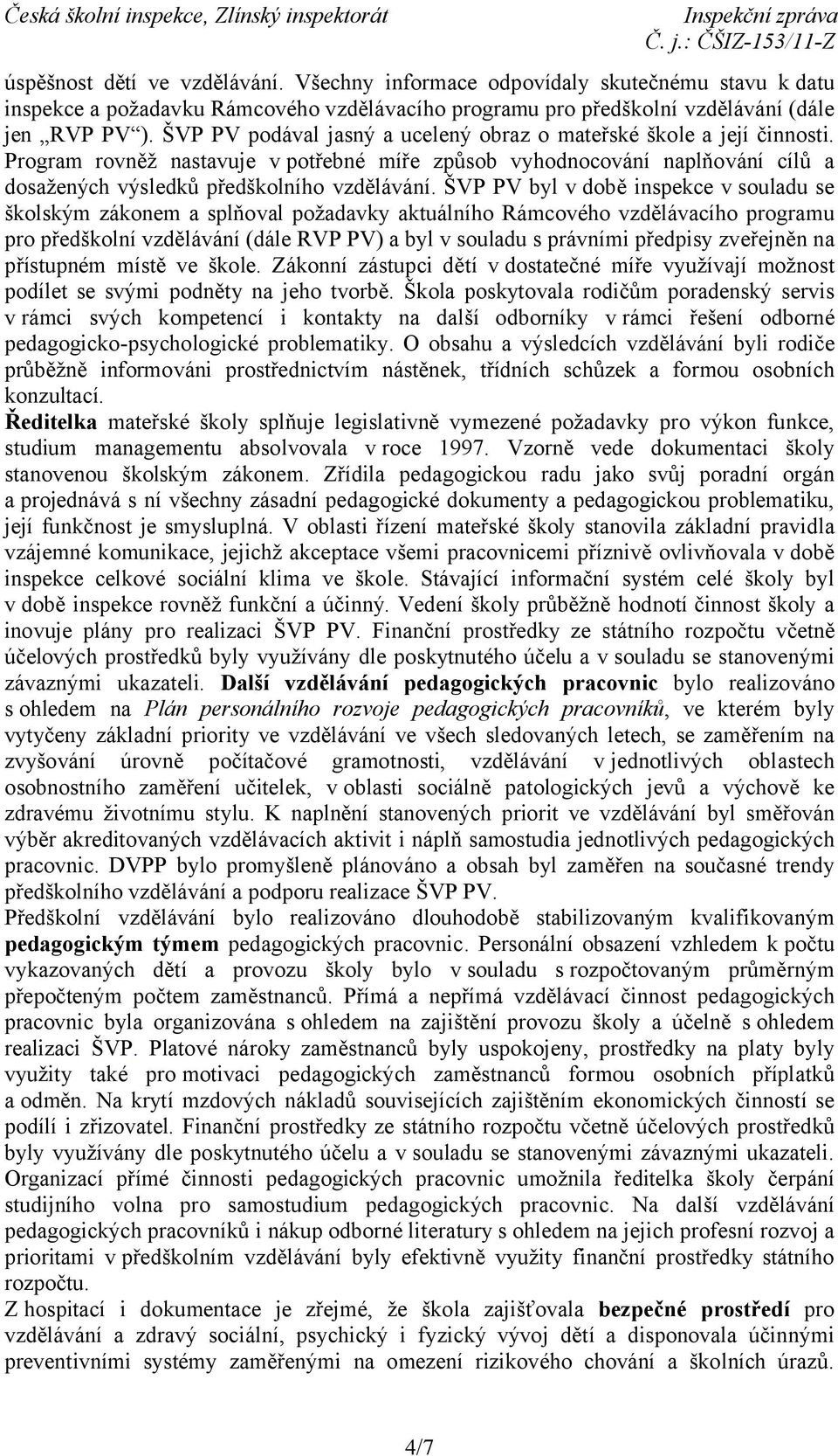 ŠVP PV byl v době inspekce v souladu se školským zákonem a splňoval požadavky aktuálního Rámcového vzdělávacího programu pro předškolní vzdělávání (dále RVP PV) a byl v souladu s právními předpisy