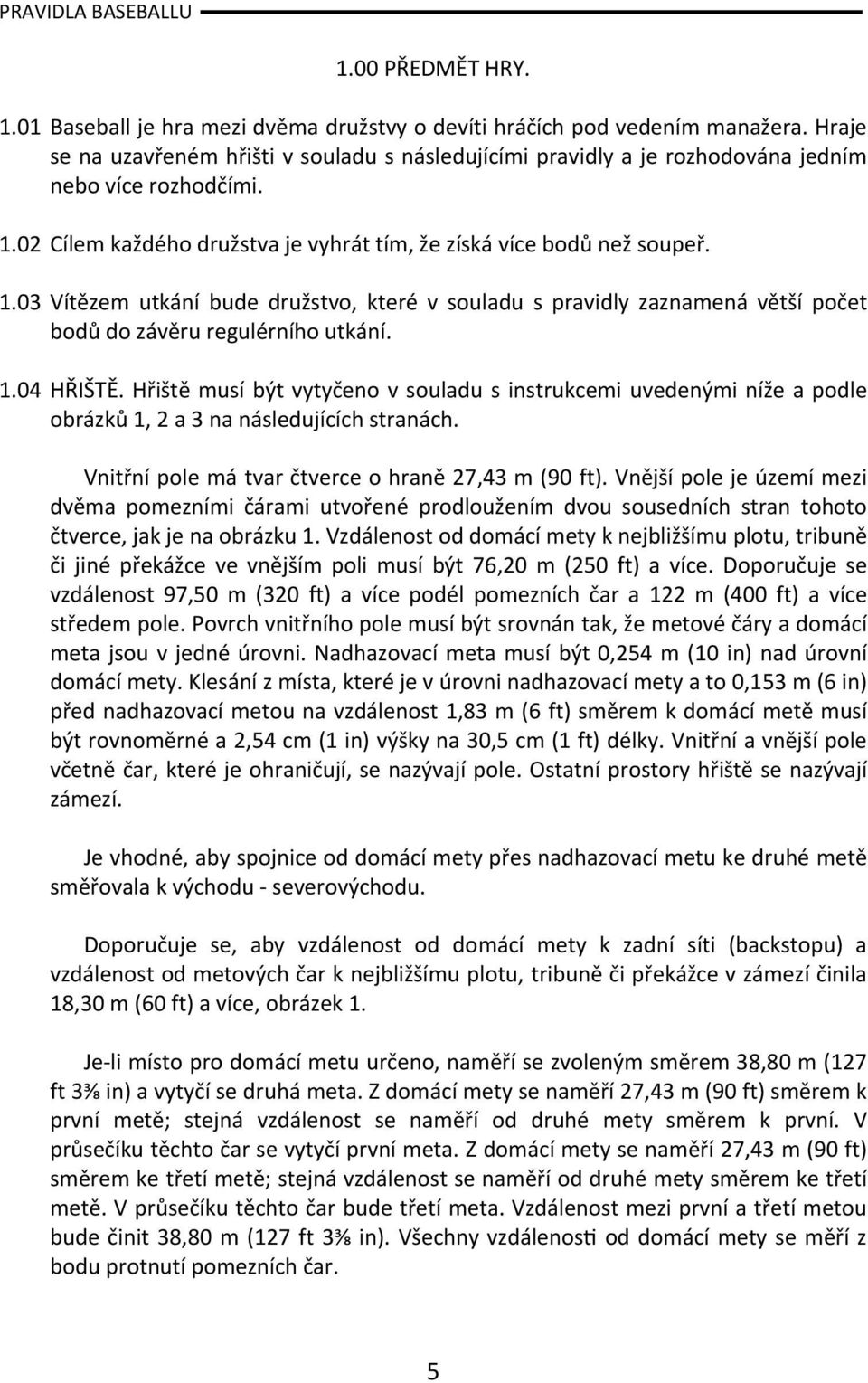 02 Cílem každého družstva je vyhrát tím, že získá více bodů než soupeř. 1.03 Vítězem utkání bude družstvo, které v souladu s pravidly zaznamená větší počet bodů do závěru regulérního utkání. 1.04 HŘIŠTĚ.