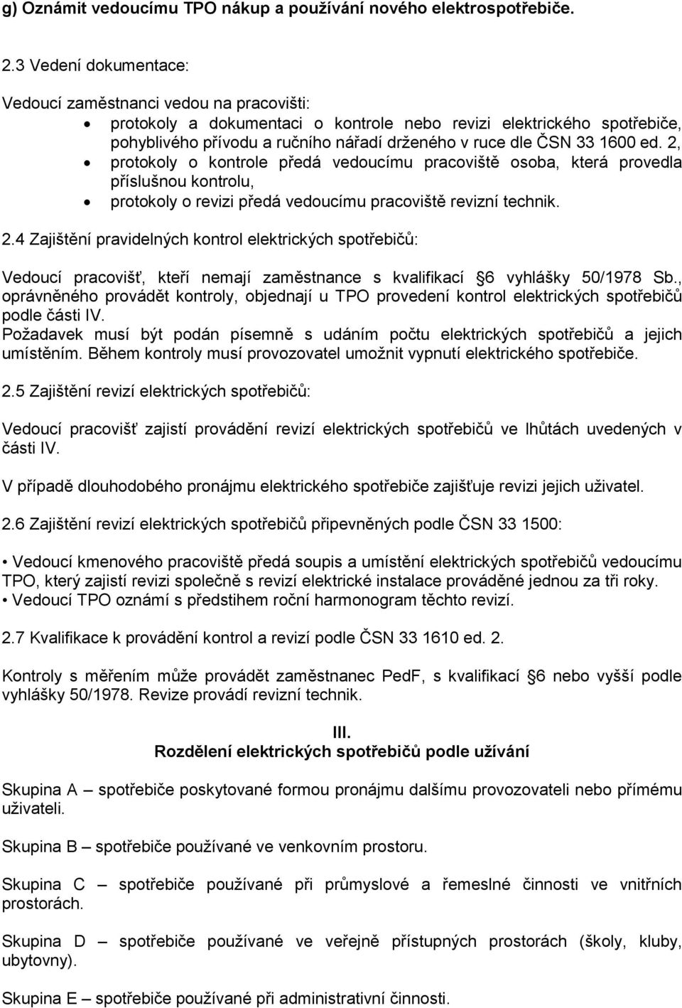 1600 ed. 2, protokoly o kontrole předá vedoucímu pracoviště osoba, která provedla příslušnou kontrolu, protokoly o revizi předá vedoucímu pracoviště revizní technik. 2.4 Zajištění pravidelných kontrol elektrických spotřebičů: Vedoucí pracovišť, kteří nemají zaměstnance s kvalifikací 6 vyhlášky 50/1978 Sb.