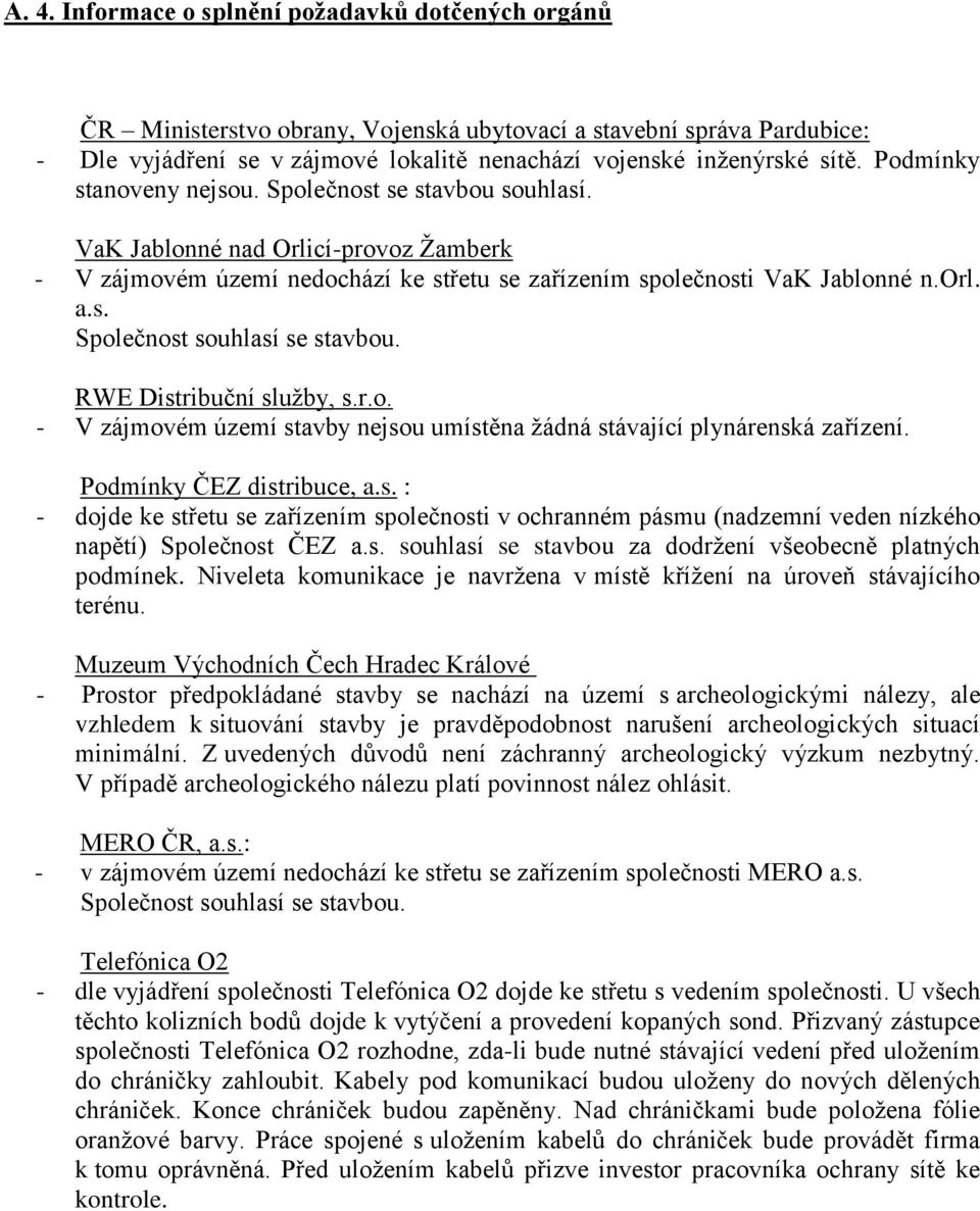 RWE Distribuční služby, s.r.o. - V zájmovém území stavby nejsou umístěna žádná stávající plynárenská zařízení. Podmínky ČEZ distribuce, a.s. : - dojde ke střetu se zařízením společnosti v ochranném pásmu (nadzemní veden nízkého napětí) Společnost ČEZ a.