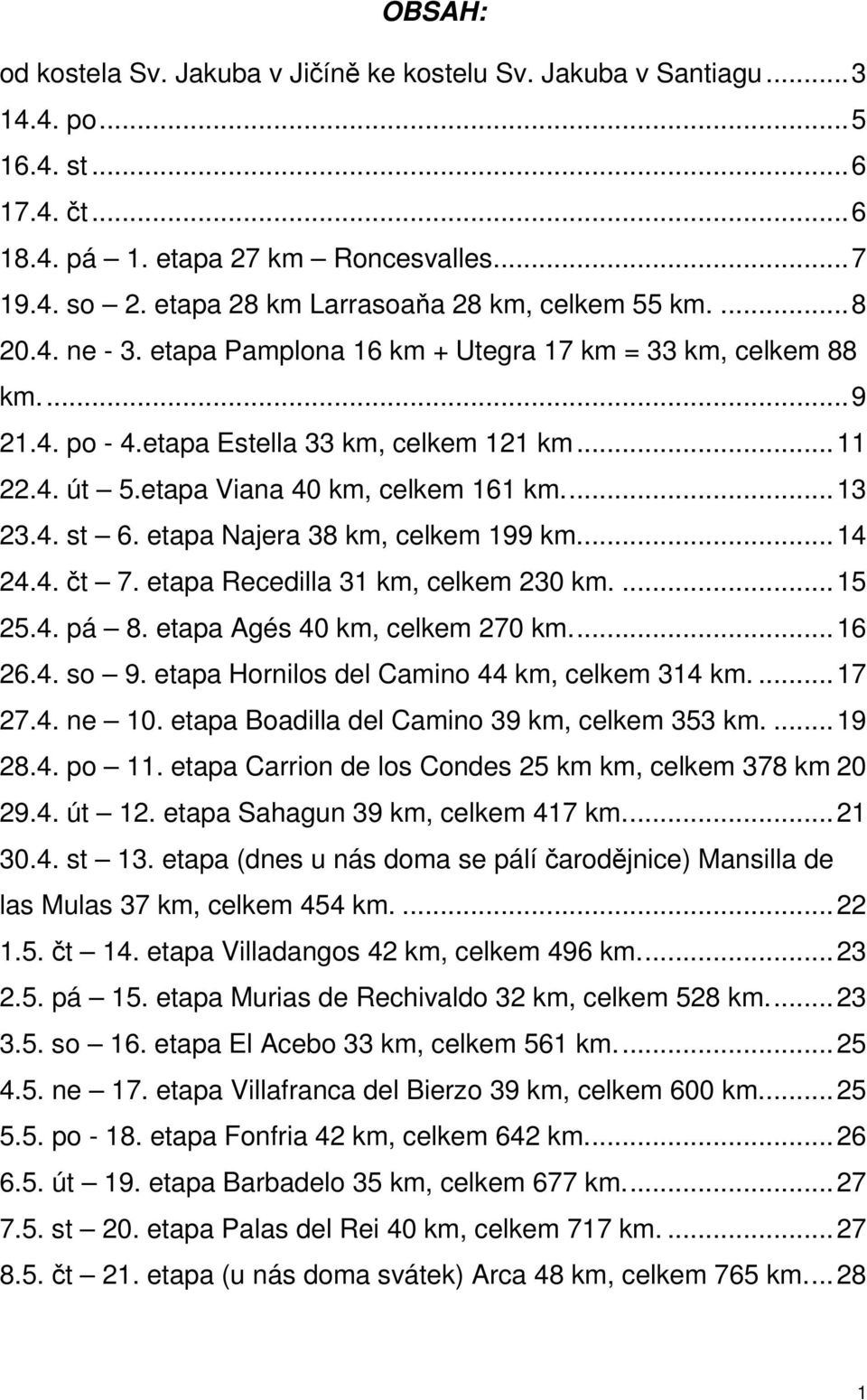 etapa Viana 40 km, celkem 161 km...13 23.4. st 6. etapa Najera 38 km, celkem 199 km...14 24.4. čt 7. etapa Recedilla 31 km, celkem 230 km....15 25.4. pá 8. etapa Agés 40 km, celkem 270 km...16 26.4. so 9.