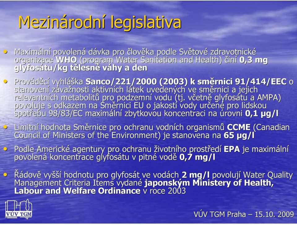 včetně glyfosátu a AMPA) povoluje s odkazem na Směrnici EU o jakosti vody určené pro lidskou spotřebu 98/83/EC maximální zbytkovou koncentraci na úrovni 0,1 µg/l Limitní hodnota Směrnice pro ochranu