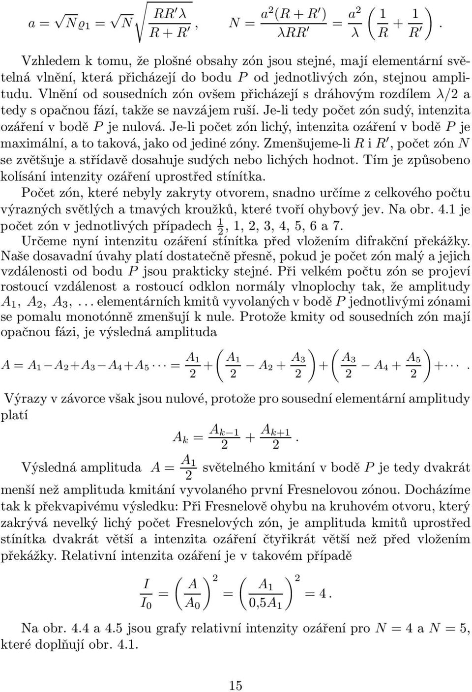 Vlnění od sousedních zón ovšem přicházejí s dráhovým rozdílem λ/2 a tedy s opačnou fází, takže se navzájem ruší. Je-li tedy počet zón sudý, intenzita ozářenívbodě Pjenulová.