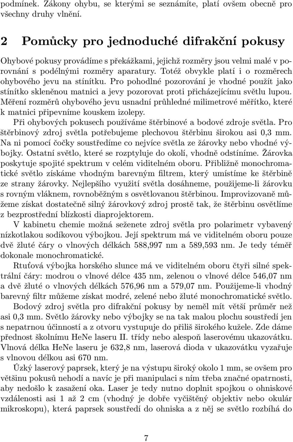 Totéž obvykle platí i o rozměrech ohybového jevu na stínítku. Pro pohodlné pozorování je vhodné použít jako stínítko skleněnou matnici a jevy pozorovat proti přicházejícímu světlu lupou.