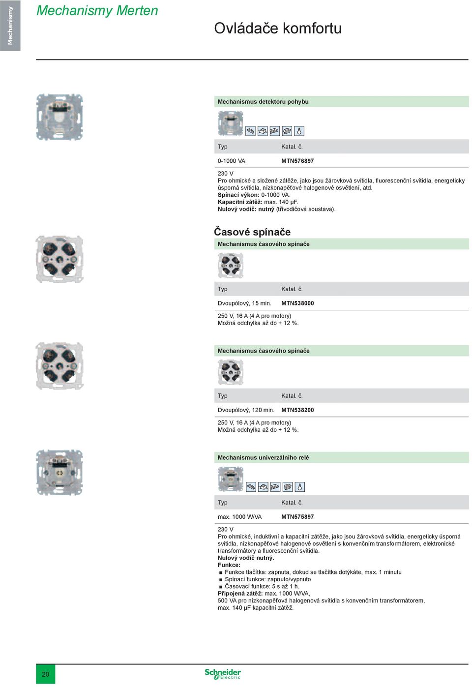 Časové spínače Mechanismus časového spínače Dvoupólový, 15 min. MTN538000 250 V, 16 A (4 A pro motory) Možná odchylka až do + 12 %. Mechanismus časového spínače Dvoupólový, 120 min.