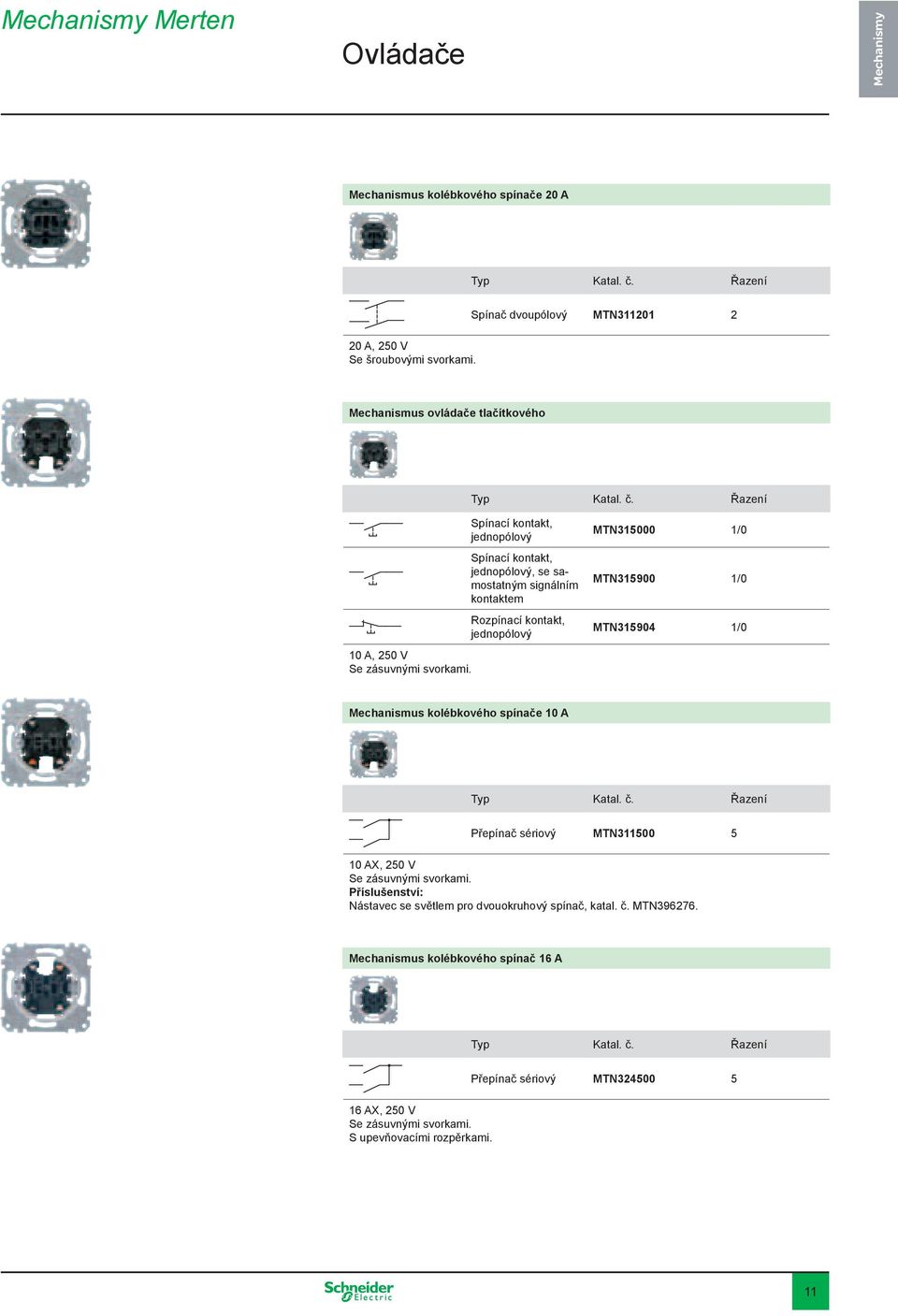 jednopólový 10 A, 250 V MTN315000 1/0 MTN315900 1/0 MTN315904 1/0 Mechanismus kolébkového spínače 10 A Řazení Přepínač sériový MTN311500 5 10 AX, 250 V