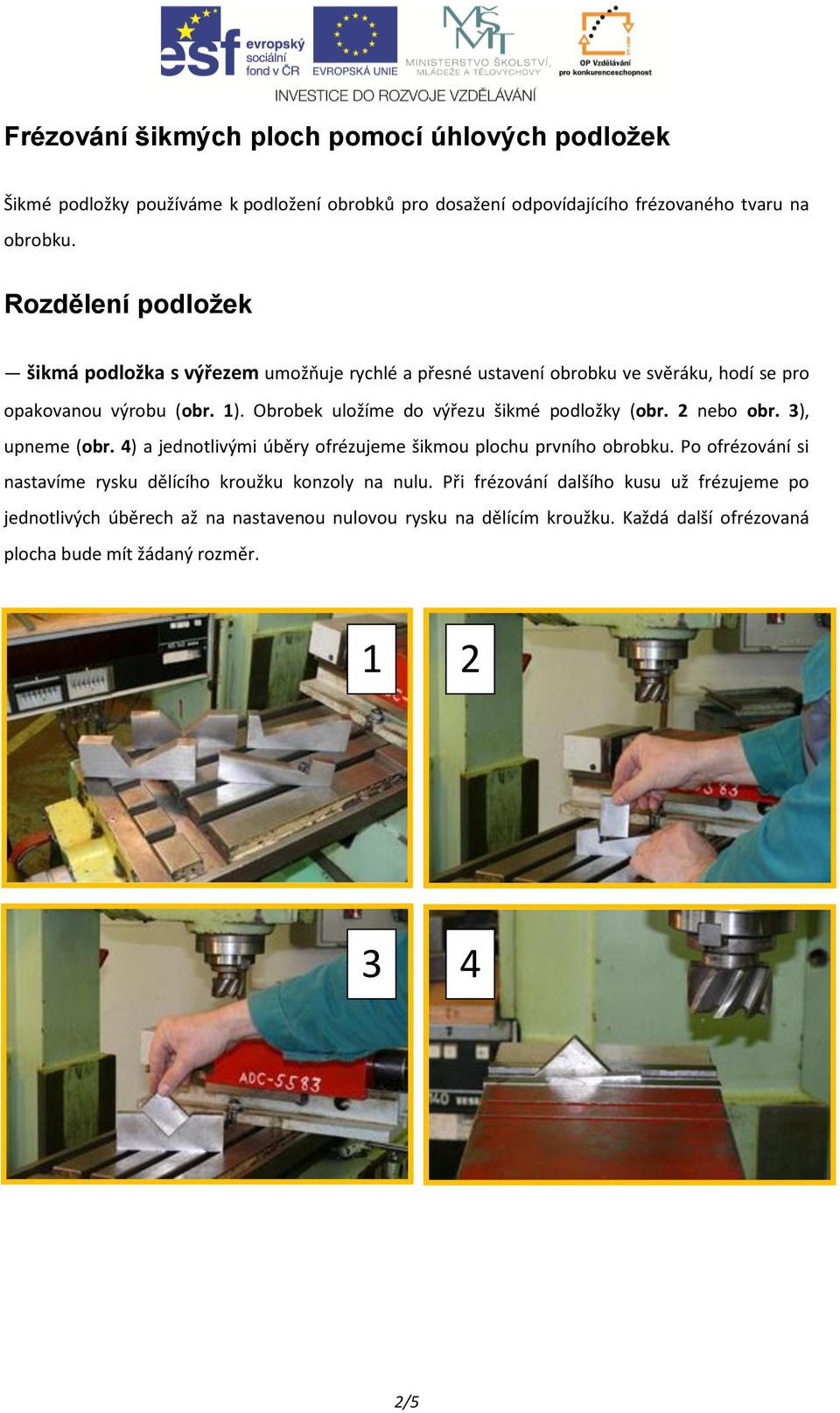 Obrobek uložíme do výřezu šikmé podložky (obr. 2 nebo obr. 3), upneme (obr. 4) a jednotlivými úběry ofrézujeme šikmou plochu prvního obrobku.