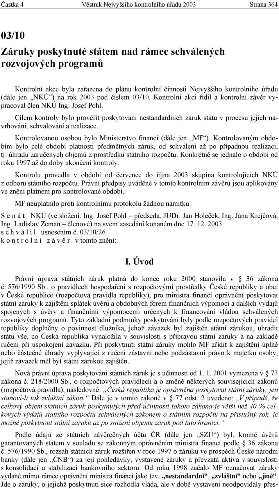 Cílem kontroly bylo prověřit poskytování nestandardních záruk státu v procesu jejich navrhování, schvalování a realizace. Kontrolovanou osobou bylo Ministerstvo financí (dále jen MF ).