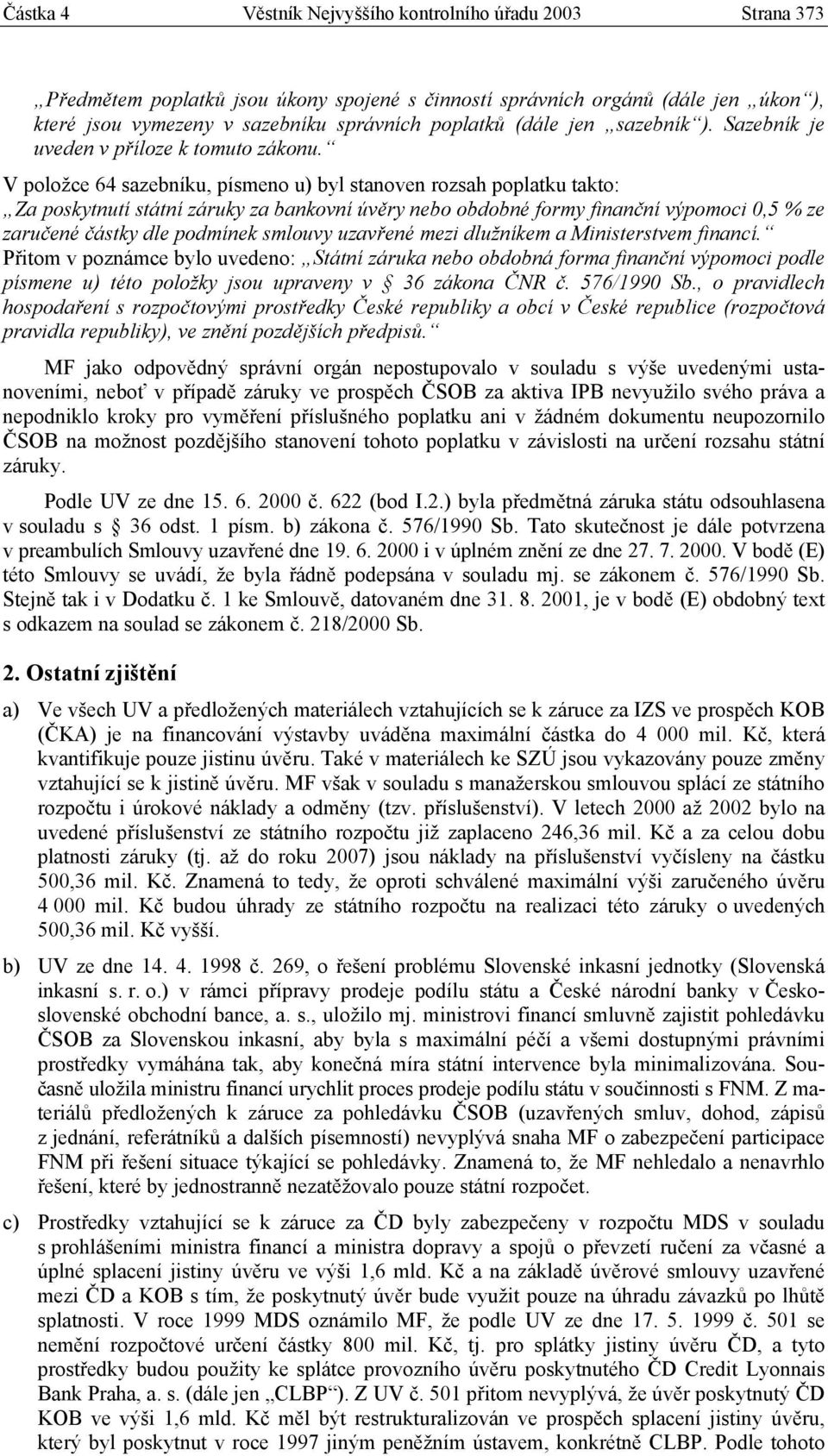 V položce 64 sazebníku, písmeno u) byl stanoven rozsah poplatku takto: Za poskytnutí státní záruky za bankovní úvěry nebo obdobné formy finanční výpomoci 0,5 % ze zaručené částky dle podmínek smlouvy