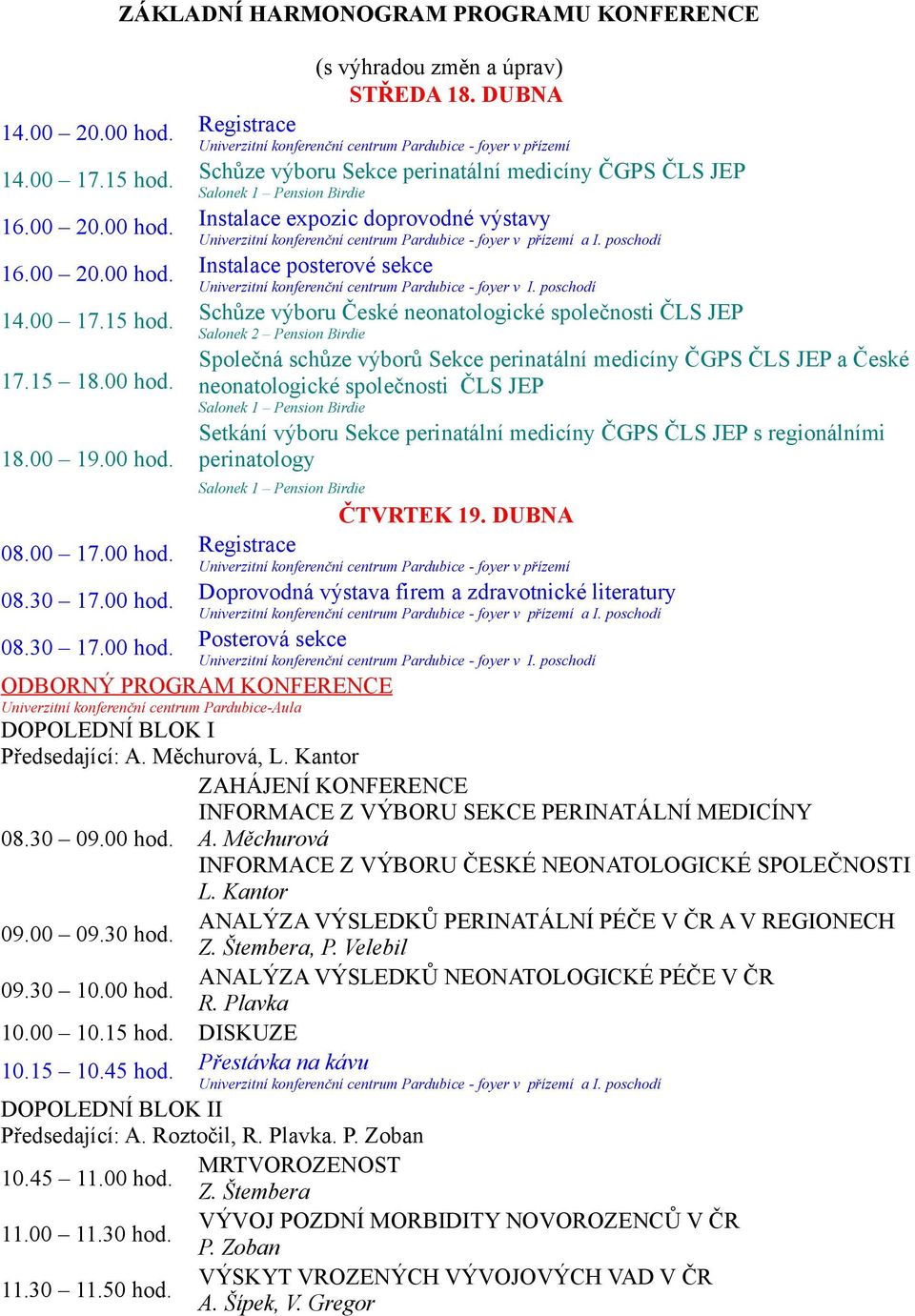 poschodí 14.00 17.15 hod. Schůze výboru České neonatologické společnosti ČLS JEP Salonek 2 Pension Birdie 17.15 18.00 hod.