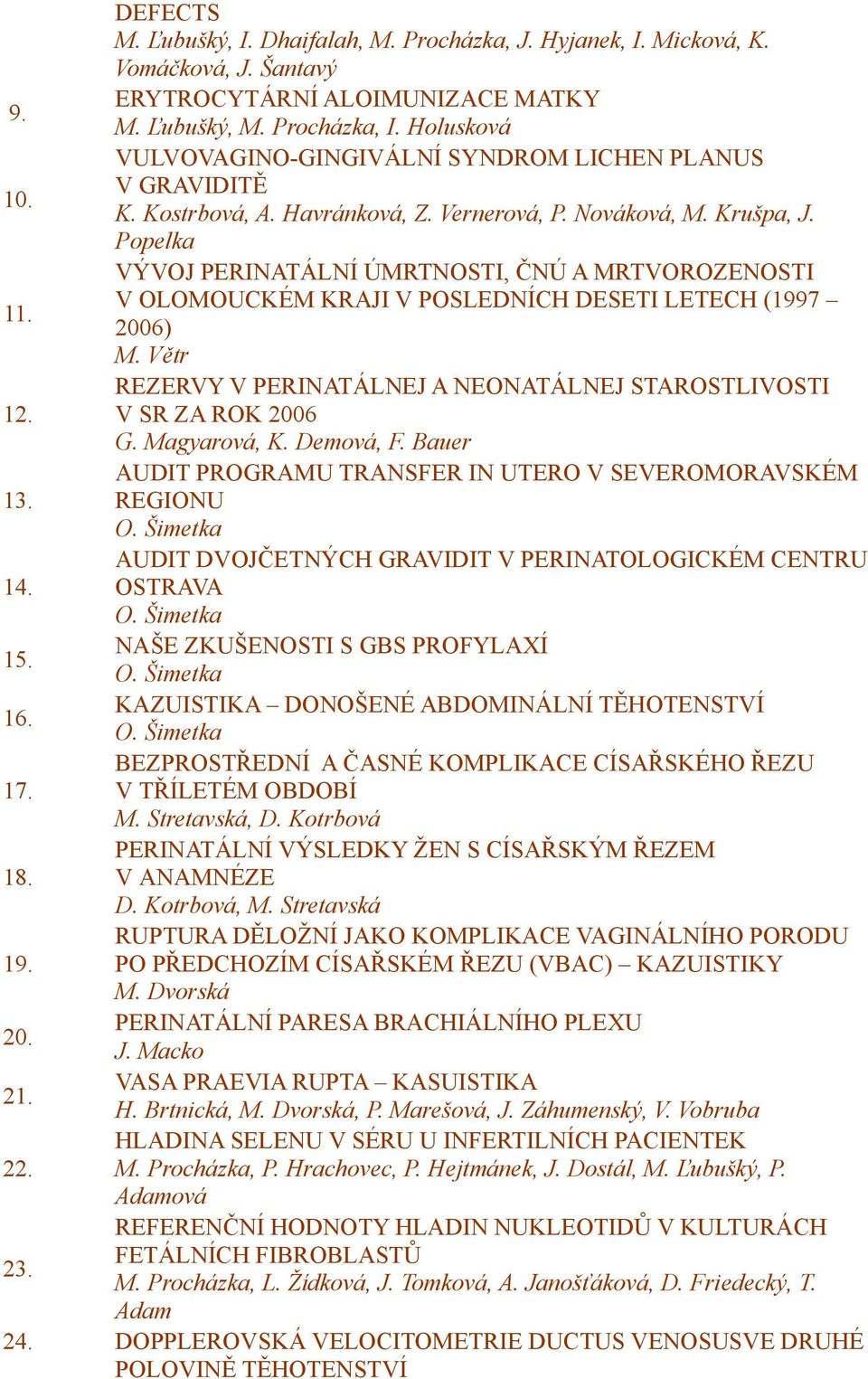 Popelka VÝVOJ PERINATÁLNÍ ÚMRTNOSTI, ČNÚ A MRTVOROZENOSTI V OLOMOUCKÉM KRAJI V POSLEDNÍCH DESETI LETECH (1997 2006) M. Větr REZERVY V PERINATÁLNEJ A NEONATÁLNEJ STAROSTLIVOSTI V SR ZA ROK 2006 G.