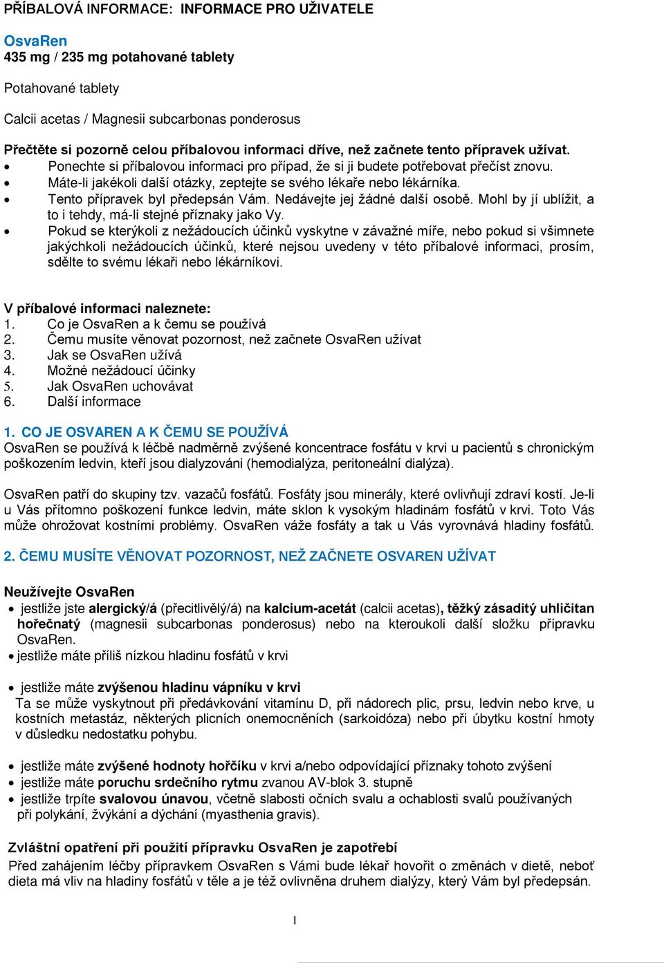 Máte-li jakékoli další otázky, zeptejte se svého lékaře nebo lékárníka. Tento přípravek byl předepsán Vám. Nedávejte jej žádné další osobě.
