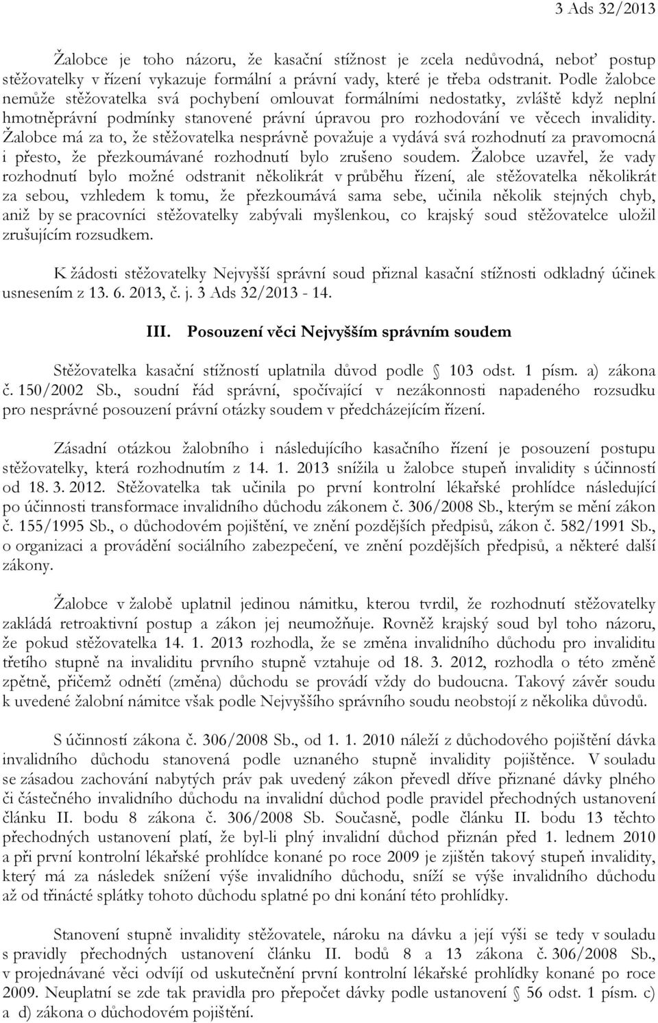 Žalobce má za to, že stěžovatelka nesprávně považuje a vydává svá rozhodnutí za pravomocná i přesto, že přezkoumávané rozhodnutí bylo zrušeno soudem.