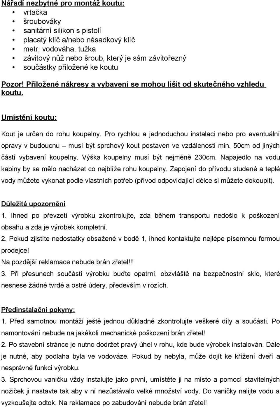 Pro rychlou a jednoduchou instalaci nebo pro eventuální opravy v budoucnu musí být sprchový kout postaven ve vzdálenosti min. 50cm od jiných částí vybavení koupelny.