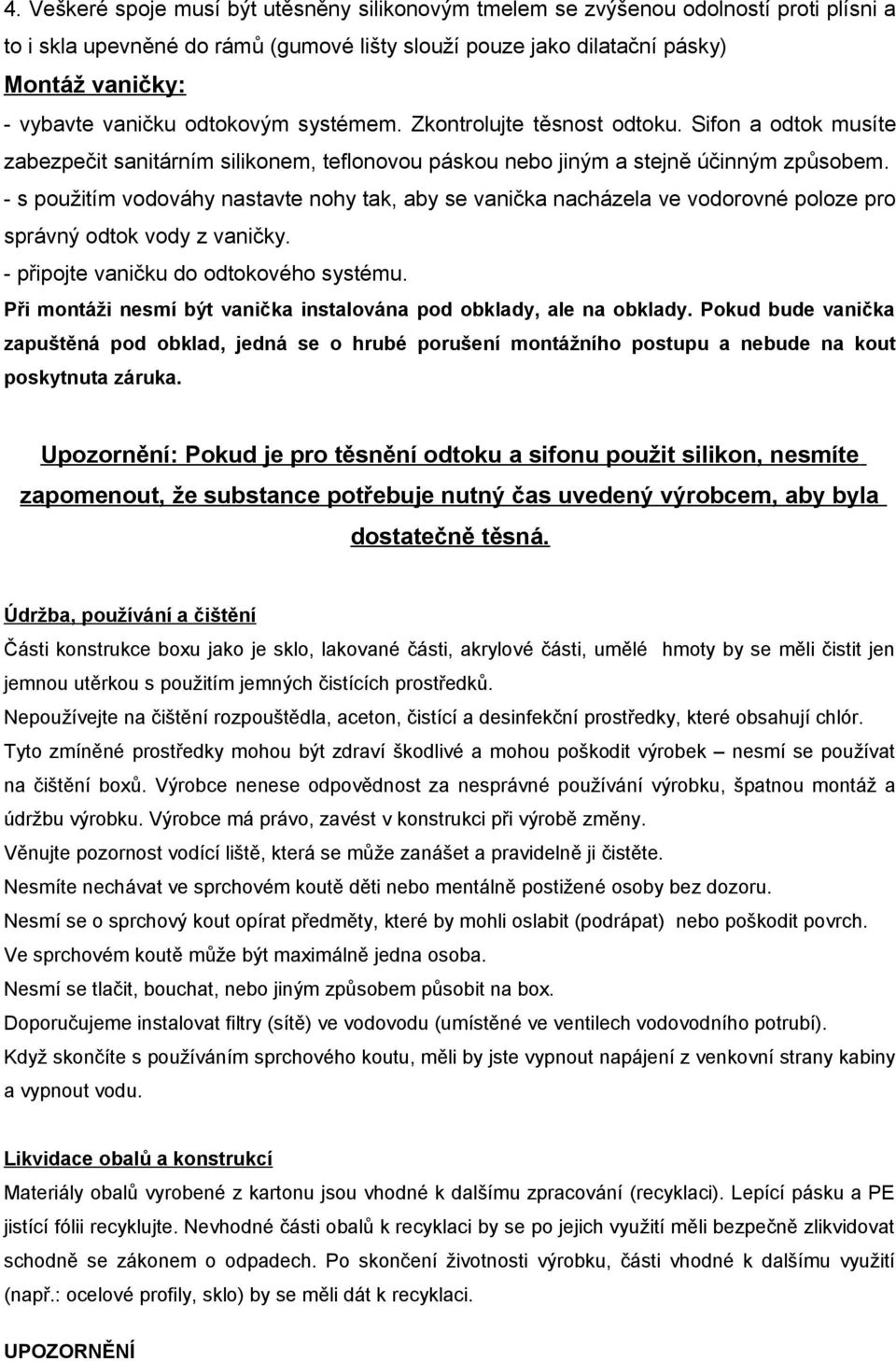 - s použitím vodováhy nastavte nohy tak, aby se vanička nacházela ve vodorovné poloze pro správný odtok vody z vaničky. - připojte vaničku do odtokového systému.