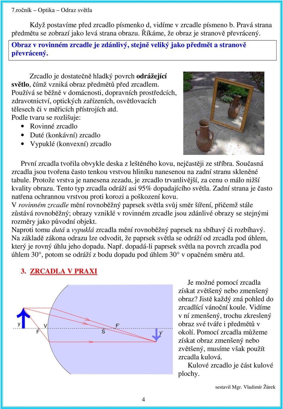 Používá se běžně v domácnosti, dopravních prostředcích, zdravotnictví, optických zařízeních, osvětlovacích tělesech či v měřicích přístrojích atd.