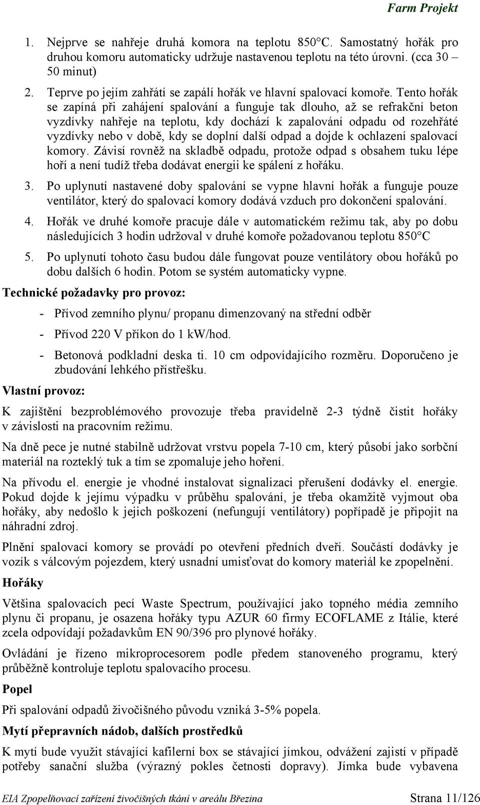 Tento hořák se zapíná při zahájení spalování a funguje tak dlouho, až se refrakční beton vyzdívky nahřeje na teplotu, kdy dochází k zapalování odpadu od rozehřáté vyzdívky nebo v době, kdy se doplní