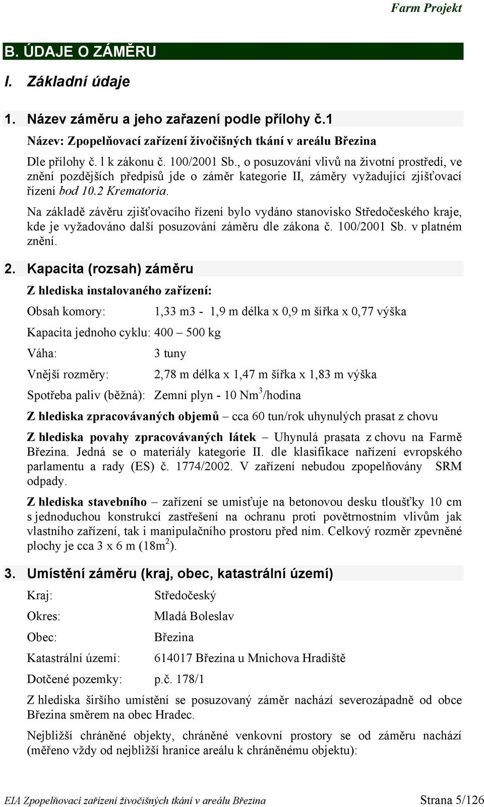 Na základě závěru zjišťovacího řízení bylo vydáno stanovisko Středočeského kraje, kde je vyžadováno další posuzování záměru dle zákona č. 100/2001 Sb. v platném znění. 2.