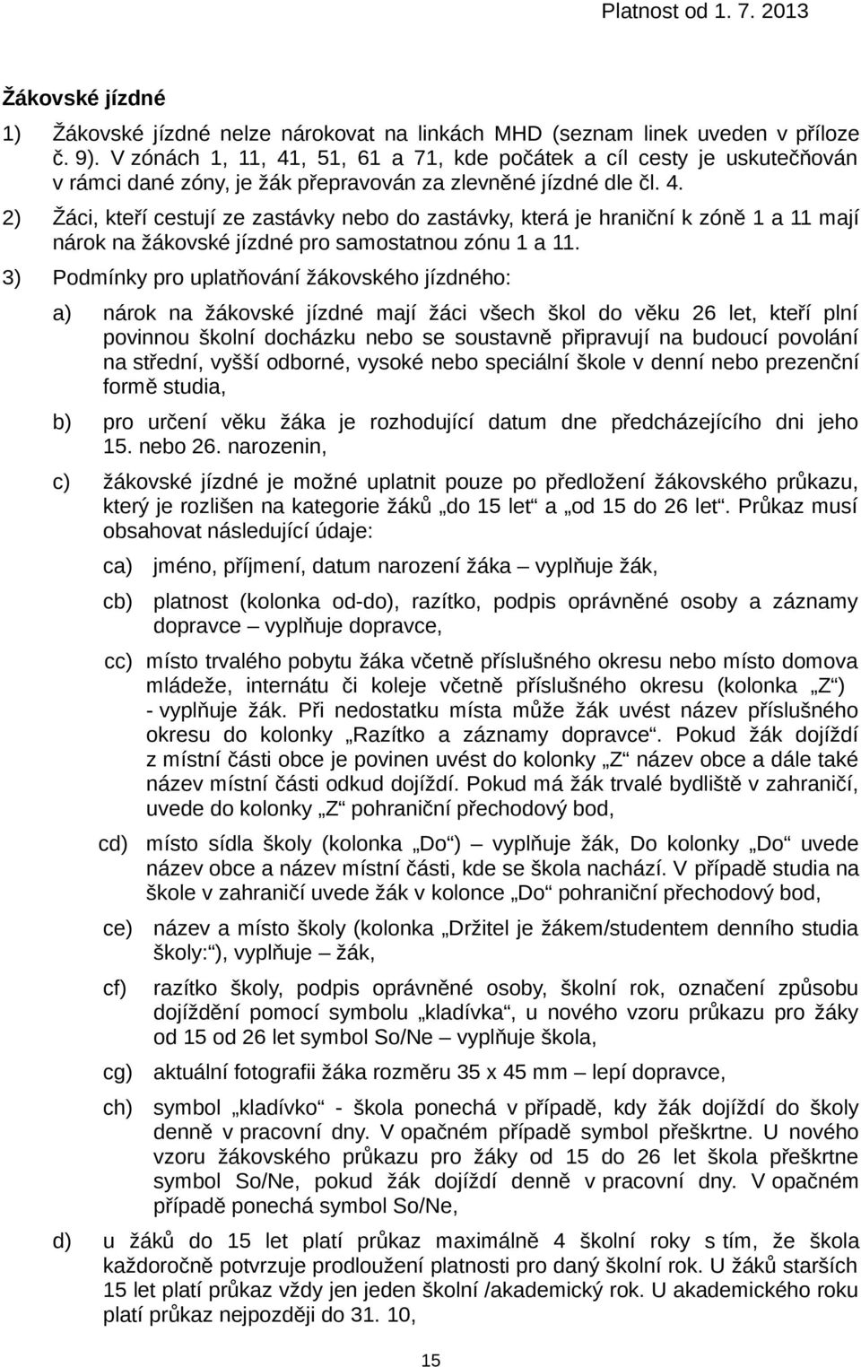 3) Podmínky pro uplatňování žákovského jízdného: nárok na žákovské jízdné mají žáci všech škol do věku 26 let, kteří plní povinnou školní docházku nebo se soustavně připravují na budoucí povolání na