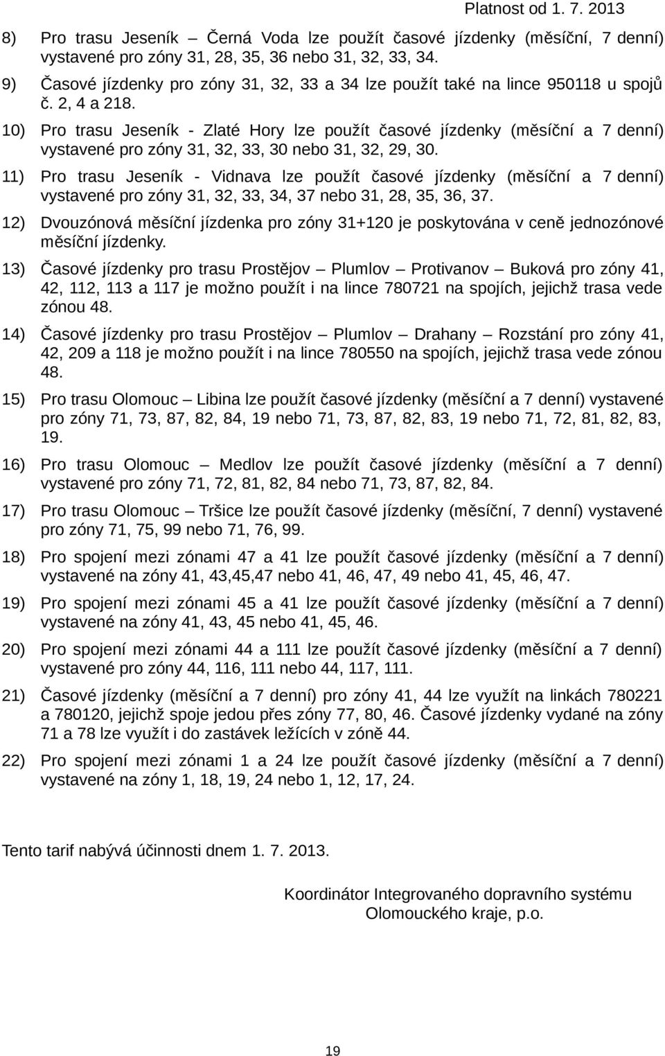 10) Pro trasu Jeseník - Zlaté Hory lze použít časové jízdenky (měsíční a 7 denní) vystavené pro zóny 31, 32, 33, 30 nebo 31, 32, 29, 30.