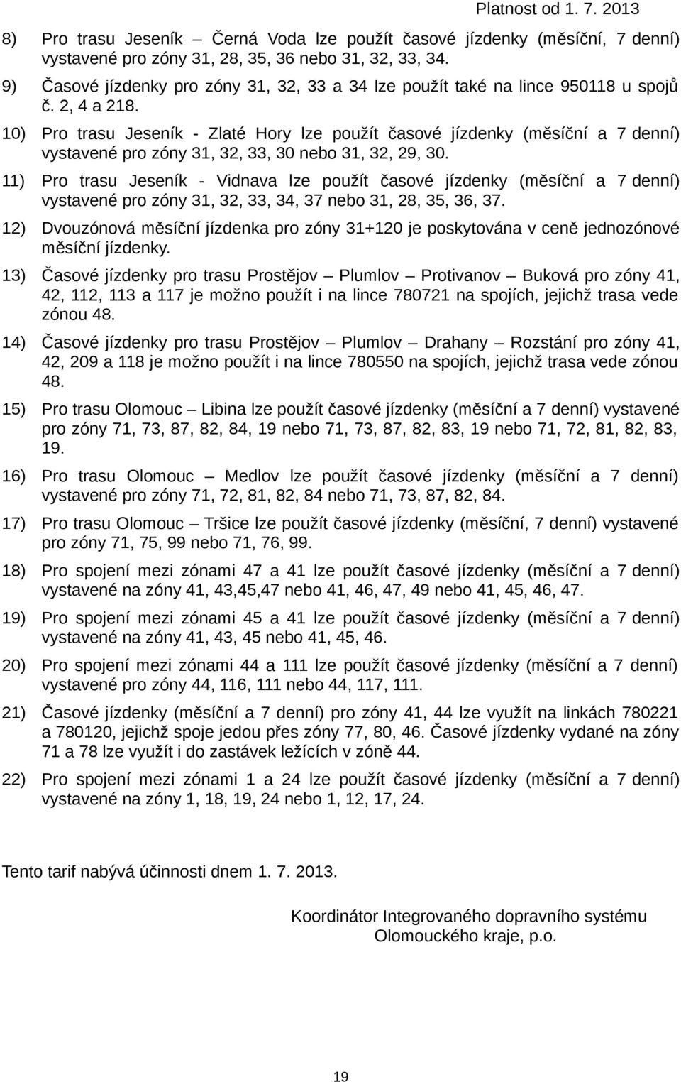 10) Pro trasu Jeseník - Zlaté Hory lze použít časové jízdenky (měsíční a 7 denní) vystavené pro zóny 31, 32, 33, 30 nebo 31, 32, 29, 30.