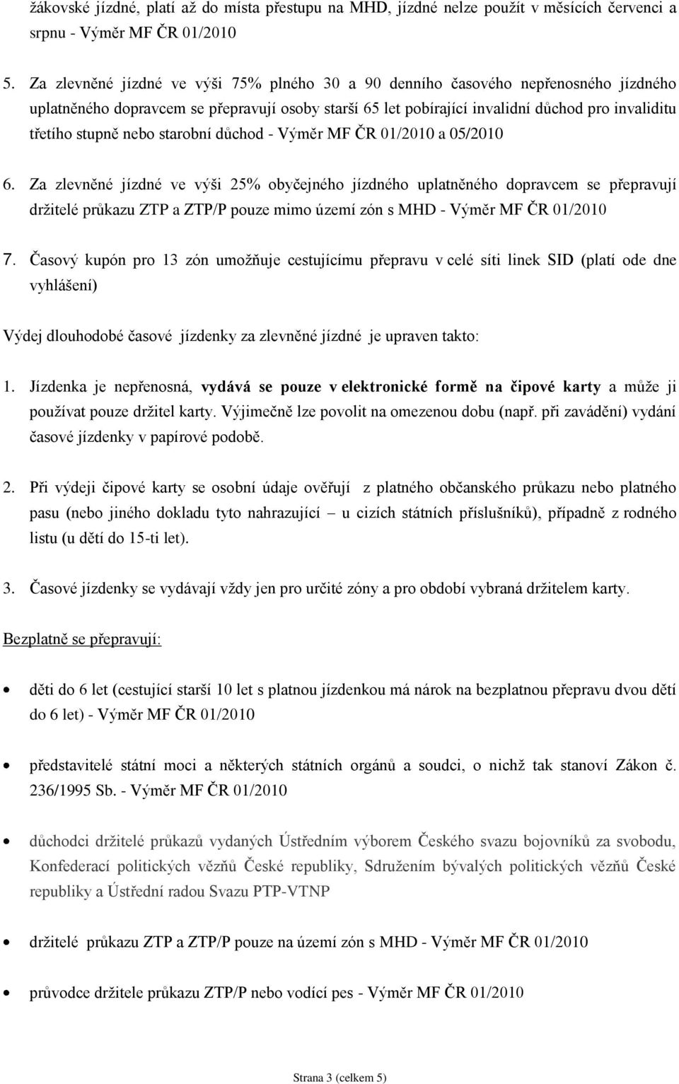 starobní důchod - Výměr MF ČR 01/2010 a 05/2010 6. Za zlevněné jízdné ve výši 25% uplatněného dopravcem se přepravují držitelé průkazu ZTP a ZTP/P pouze mimo území zón s MHD - Výměr MF ČR 01/2010 7.