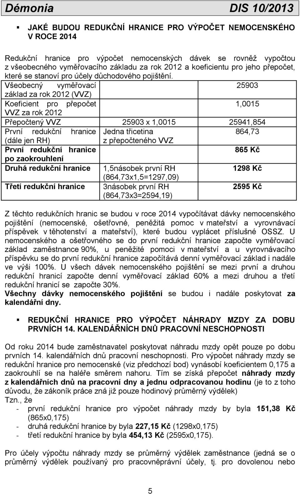 Všeobecný vyměřovací 25903 základ za rok 2012 (VVZ) Koeficient pro přepočet 1,0015 VVZ za rok 2012 Přepočtený VVZ 25903 x 1,0015 25941,854 První redukční hranice Jedna třicetina 864,73 (dále jen RH)