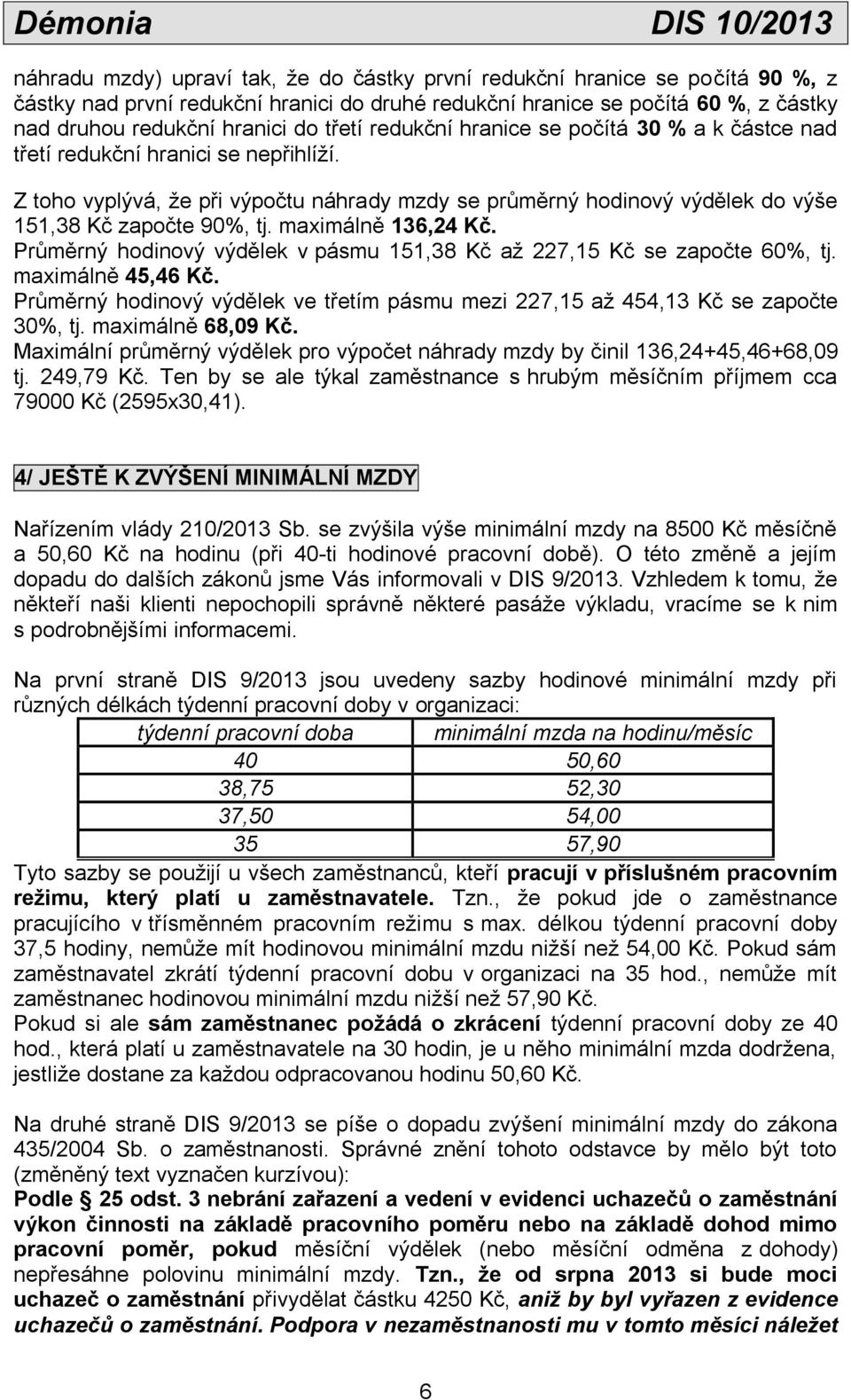 maximálně 136,24 Kč. Průměrný hodinový výdělek v pásmu 151,38 Kč až 227,15 Kč se započte 60%, tj. maximálně 45,46 Kč.