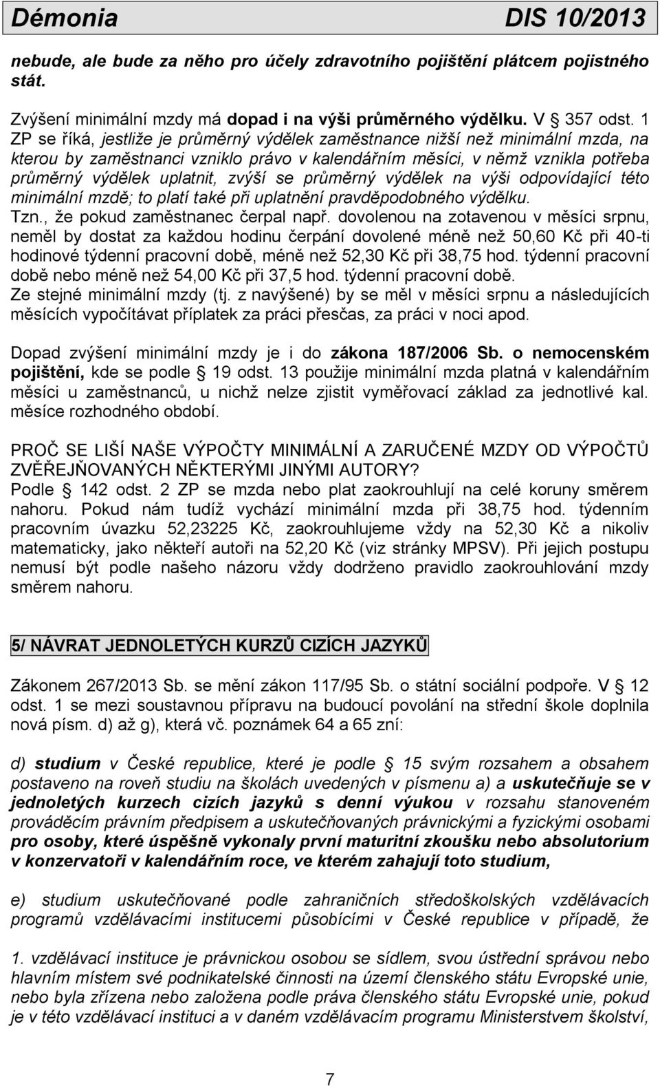 se průměrný výdělek na výši odpovídající této minimální mzdě; to platí také při uplatnění pravděpodobného výdělku. Tzn., že pokud zaměstnanec čerpal např.