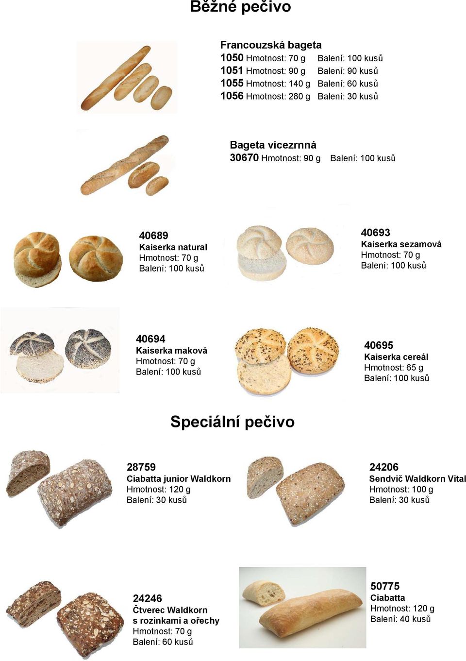 kusů 40694 Kaiserka maková Hmotnost: 70 g Balení: 100 kusů 40695 Kaiserka cereál Hmotnost: 65 g Balení: 100 kusů Speciální pečivo 28759 Ciabatta junior