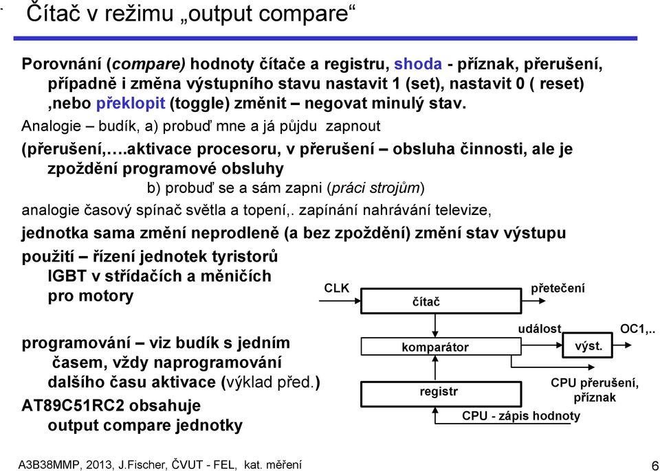aktivace procesoru, v přerušení obsluha činnosti, ale je zpoždění programové obsluhy b) probuď se a sám zapni (práci strojům) analogie časový spínač světla a topení,.