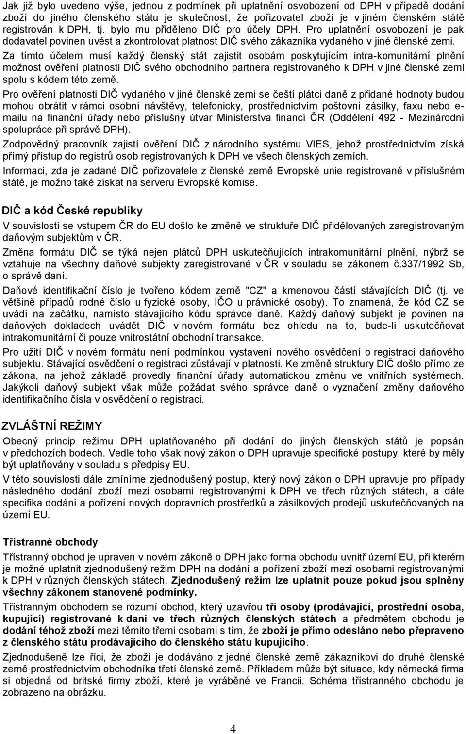 Za tímto účelem musí každý členský stát zajistit osobám poskytujícím intra-komunitární plnění možnost ověření platnosti DIČ svého obchodního partnera registrovaného k v jiné členské zemi spolu s