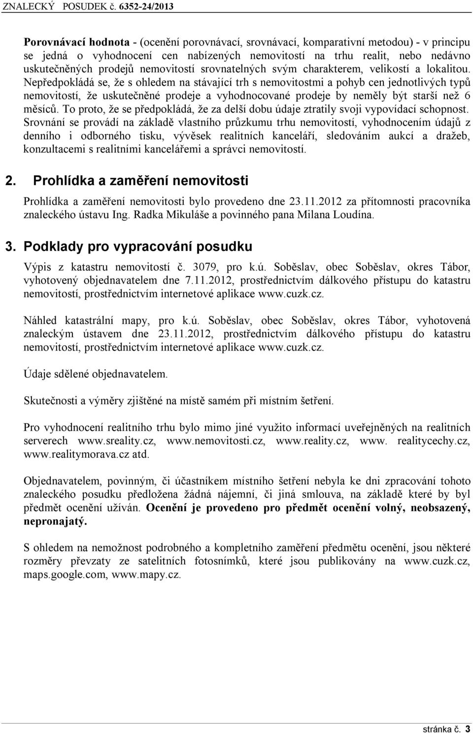 Nepředpokládá se, že s ohledem na stávající trh s nemovitostmi a pohyb cen jednotlivých typů nemovitostí, že uskutečněné prodeje a vyhodnocované prodeje by neměly být starší než 6 měsíců.