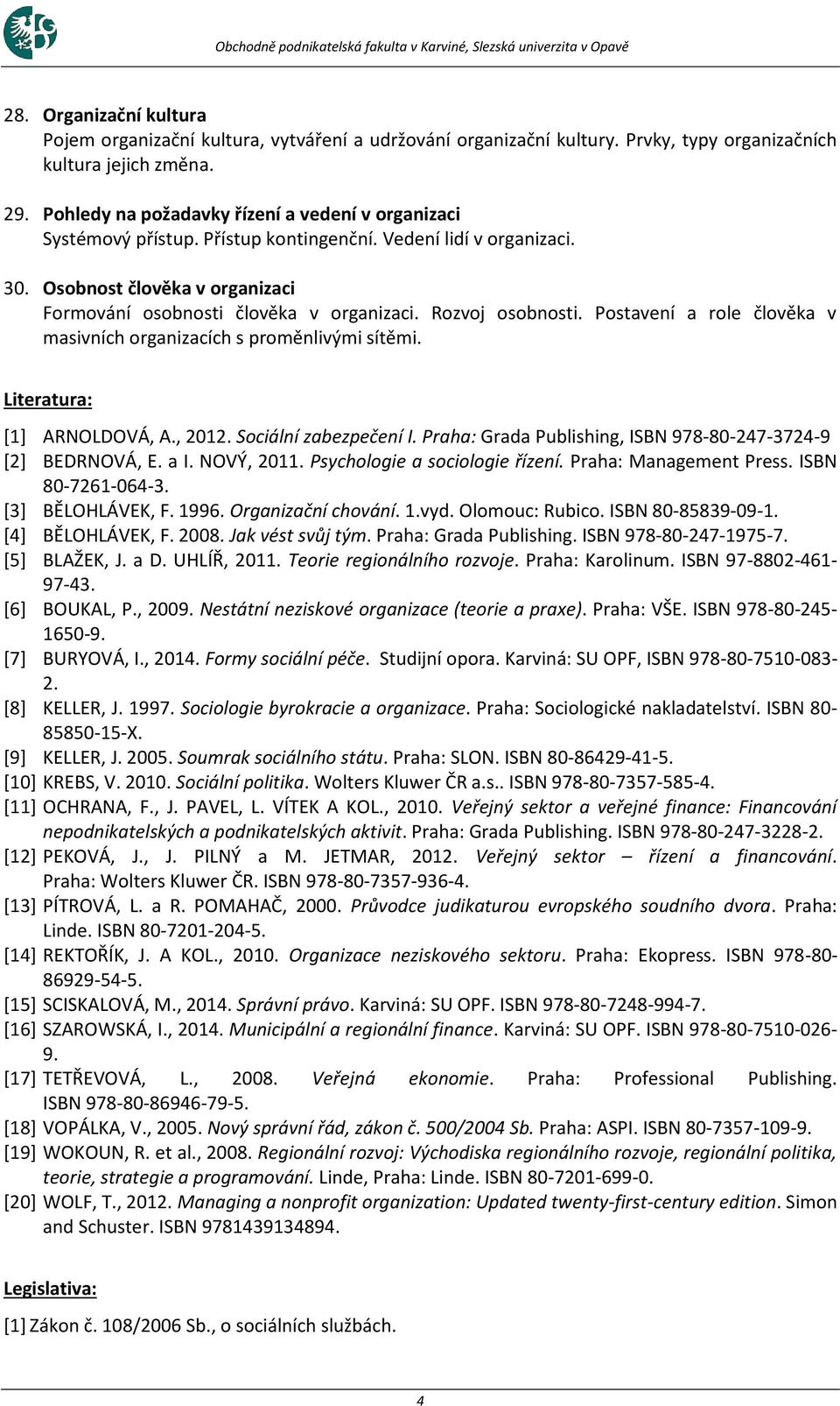 Osobnost člověka v organizaci Formování osobnosti člověka v organizaci. Rozvoj osobnosti. Postavení a role člověka v masivních organizacích s proměnlivými sítěmi. Literatura: [1] ARNOLDOVÁ, A., 2012.