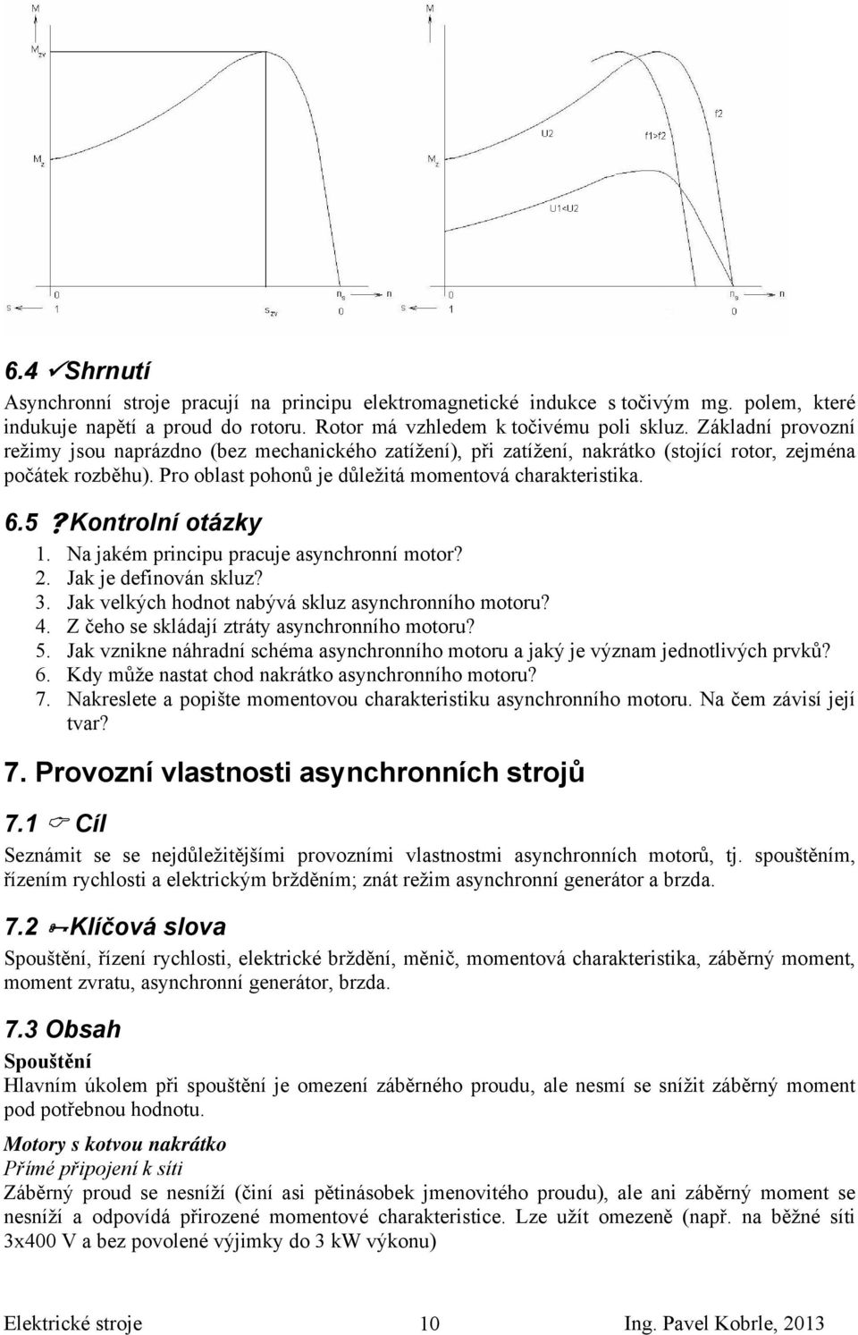 5 Kontrolní otázky 1. Na jakém principu pracuje asynchronní motor?. Jak je definován skluz? 3. Jak velkých hodnot nabývá skluz asynchronního motoru? 4. Z čeho se skládají ztráty asynchronního motoru?