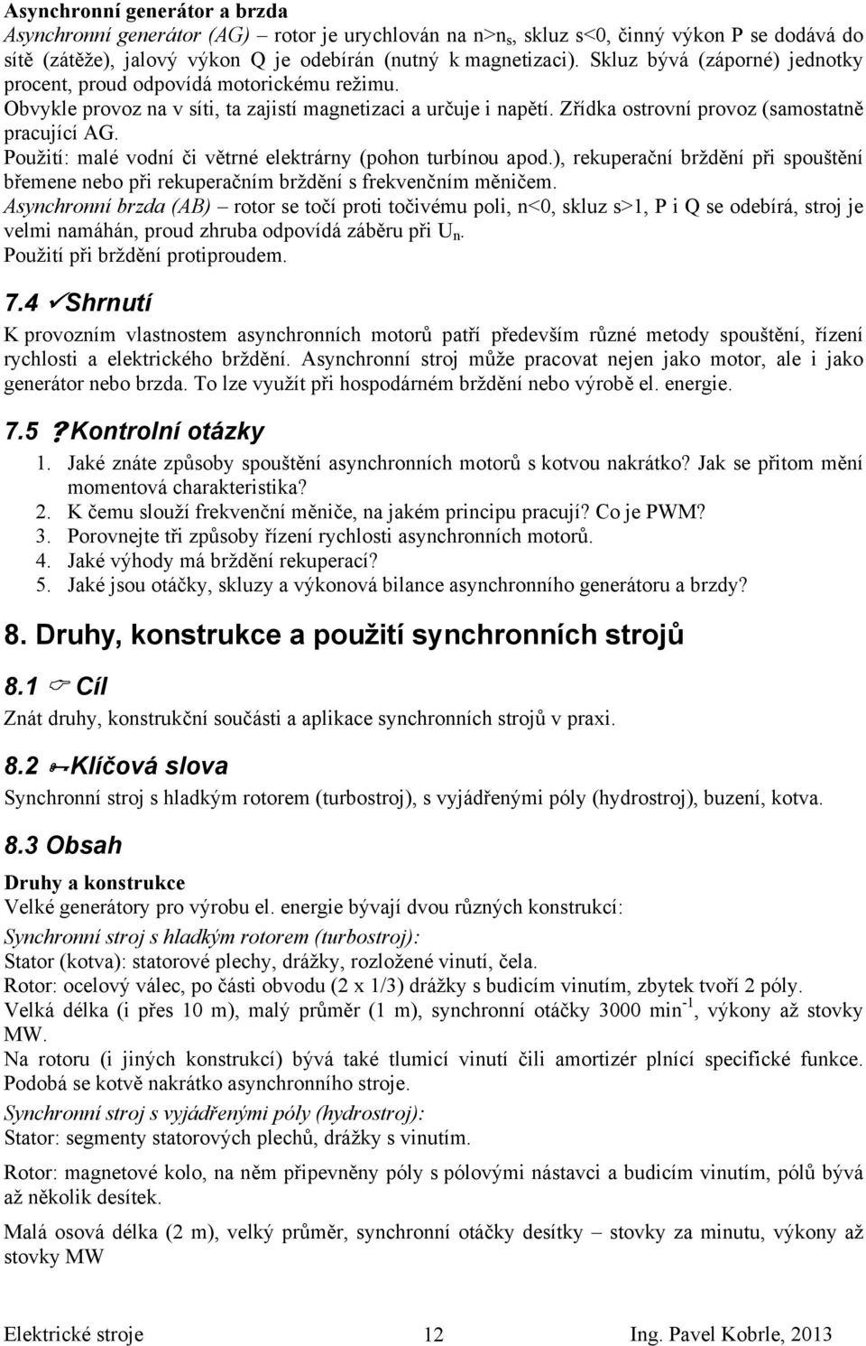 Použití: malé vodní či větrné elektrárny (pohon turbínou apod.), rekuperační brždění při spouštění břemene nebo při rekuperačním brždění s frekvenčním měničem.