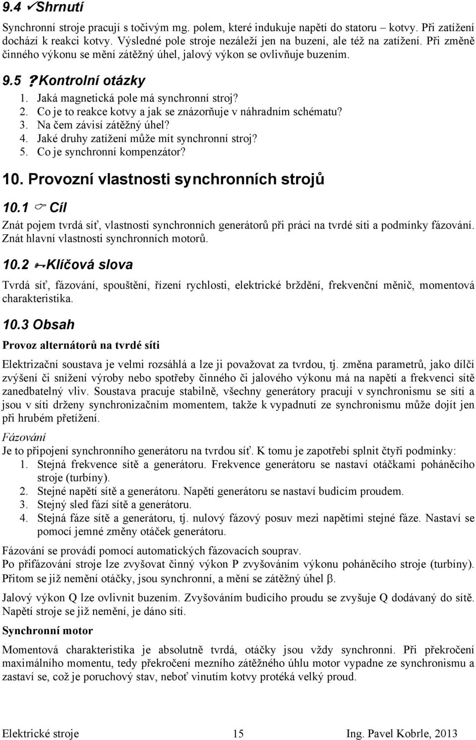 Jaká magnetická pole má synchronní stroj?. Co je to reakce kotvy a jak se znázorňuje v náhradním schématu? 3. Na čem závisí zátěžný úhel? 4. Jaké druhy zatížení může mít synchronní stroj? 5.