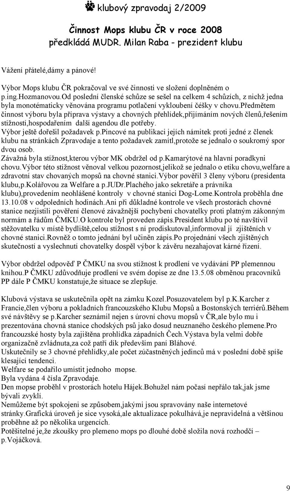 předmětem činnost výboru byla příprava výstavy a chovných přehlídek,přijímáním nových členů,řešením stížností,hospodařením další agendou dle potřeby. Výbor ještě dořešil požadavek p.