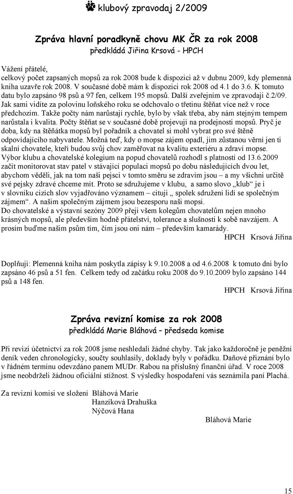 Jak sami vidíte za polovinu loňského roku se odchovalo o třetinu štěňat více než v roce předchozím. Takže počty nám narůstají rychle, bylo by však třeba, aby nám stejným tempem narůstala i kvalita.
