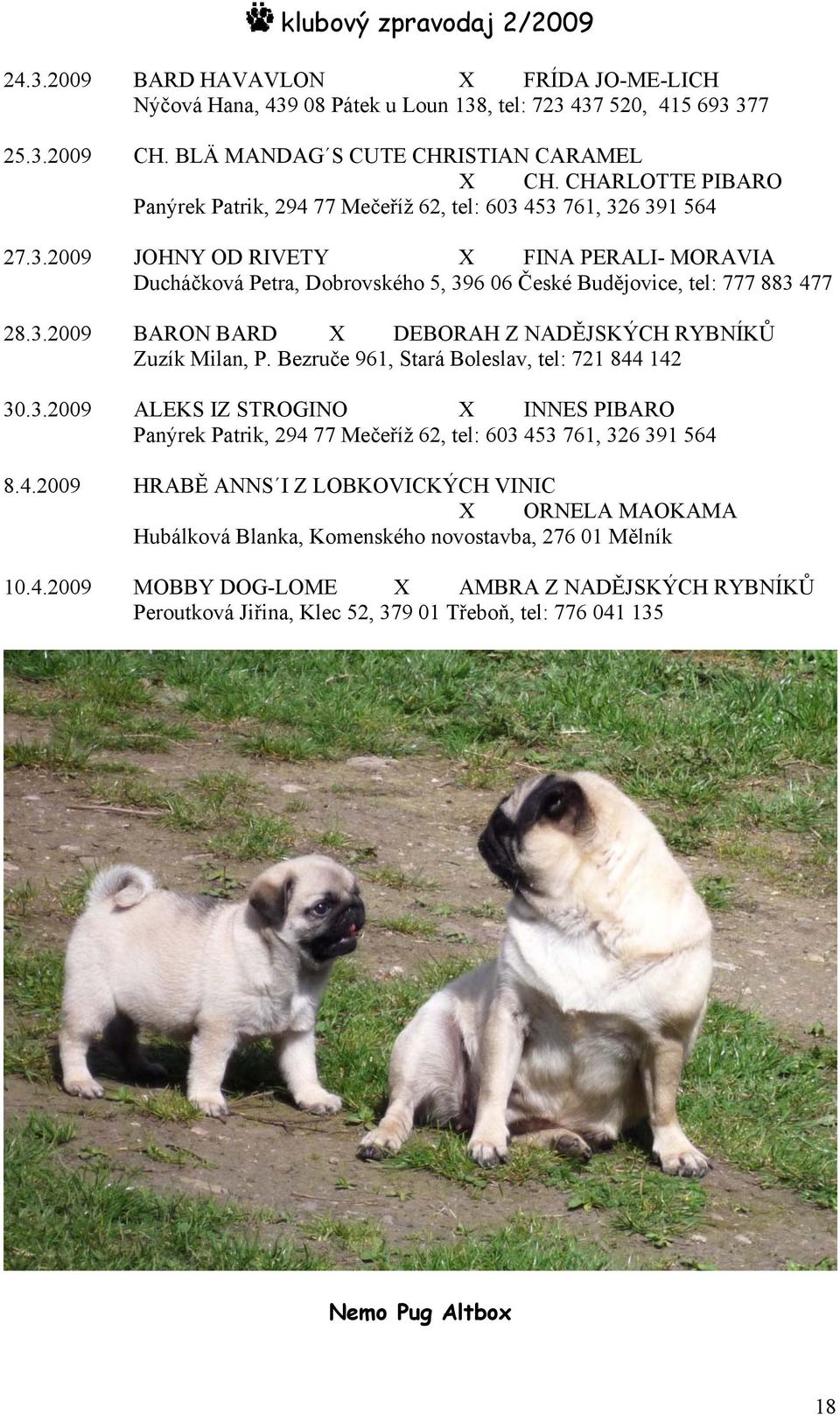 3.2009 BARON BARD X DEBORAH Z NADĚJSKÝCH RYBNÍKŮ Zuzík Milan, P. Bezruče 961, Stará Boleslav, tel: 721 844 142 30.3.2009 ALEKS IZ STROGINO X INNES PIBARO Panýrek Patrik, 294 77 Mečeříž 62, tel: 603 453 761, 326 391 564 8.