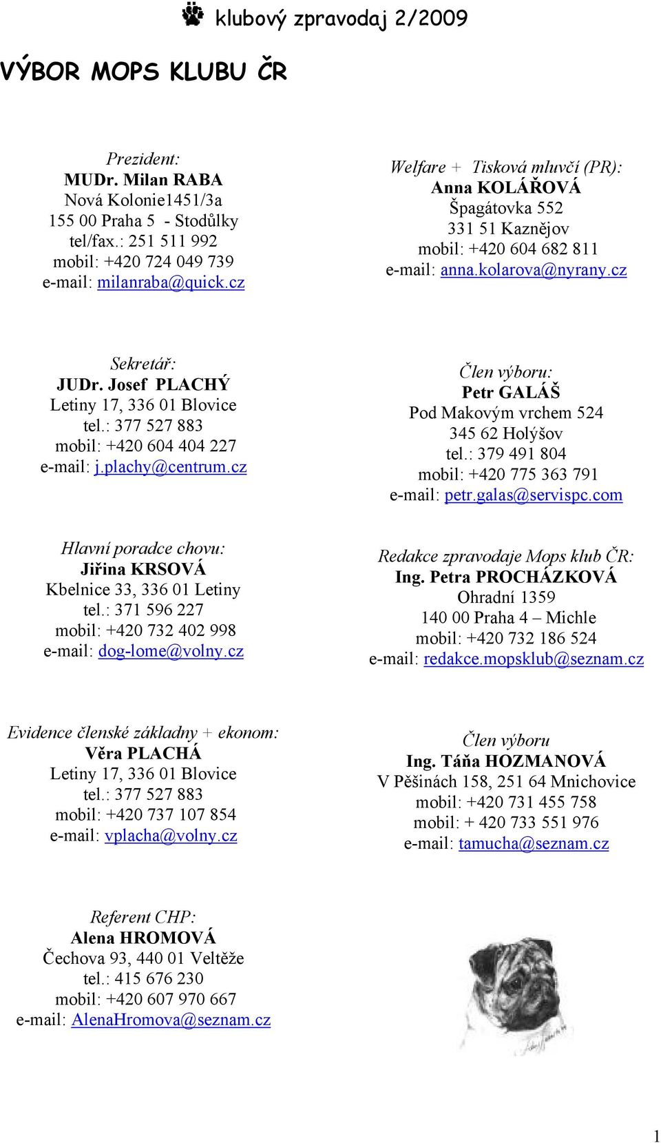 : 377 527 883 mobil: +420 604 404 227 e-mail: j.plachy@centrum.cz Člen výboru: Petr GALÁŠ Pod Makovým vrchem 524 345 62 Holýšov tel.: 379 491 804 mobil: +420 775 363 791 e-mail: petr.galas@servispc.