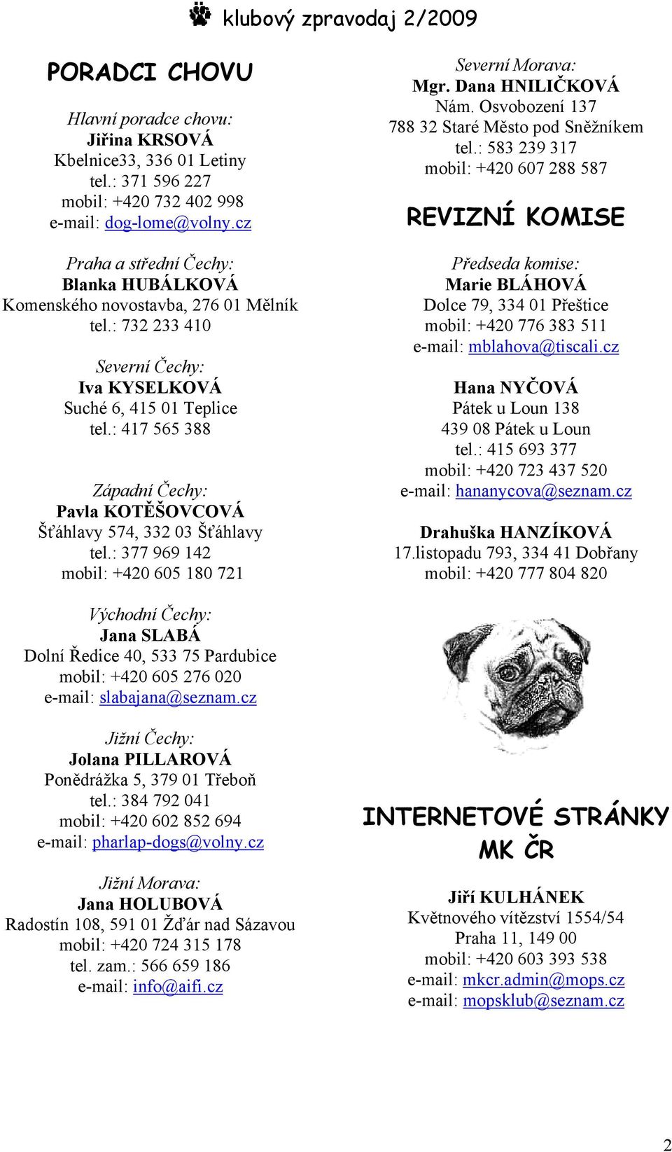 : 417 565 388 Západní Čechy: Pavla KOTĚŠOVCOVÁ Šťáhlavy 574, 332 03 Šťáhlavy tel.: 377 969 142 mobil: +420 605 180 721 Severní Morava: Mgr. Dana HNILIČKOVÁ Nám.