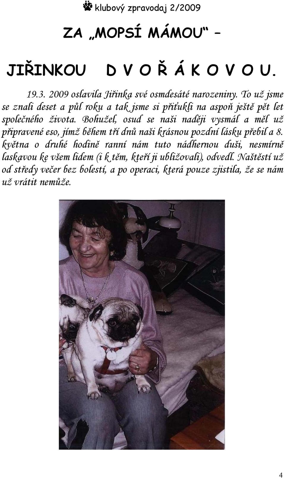 Bohužel, osud se naši naději vysmál a měl už připravené eso, jímž během tří dnů naši krásnou pozdní lásku přebil a 8.