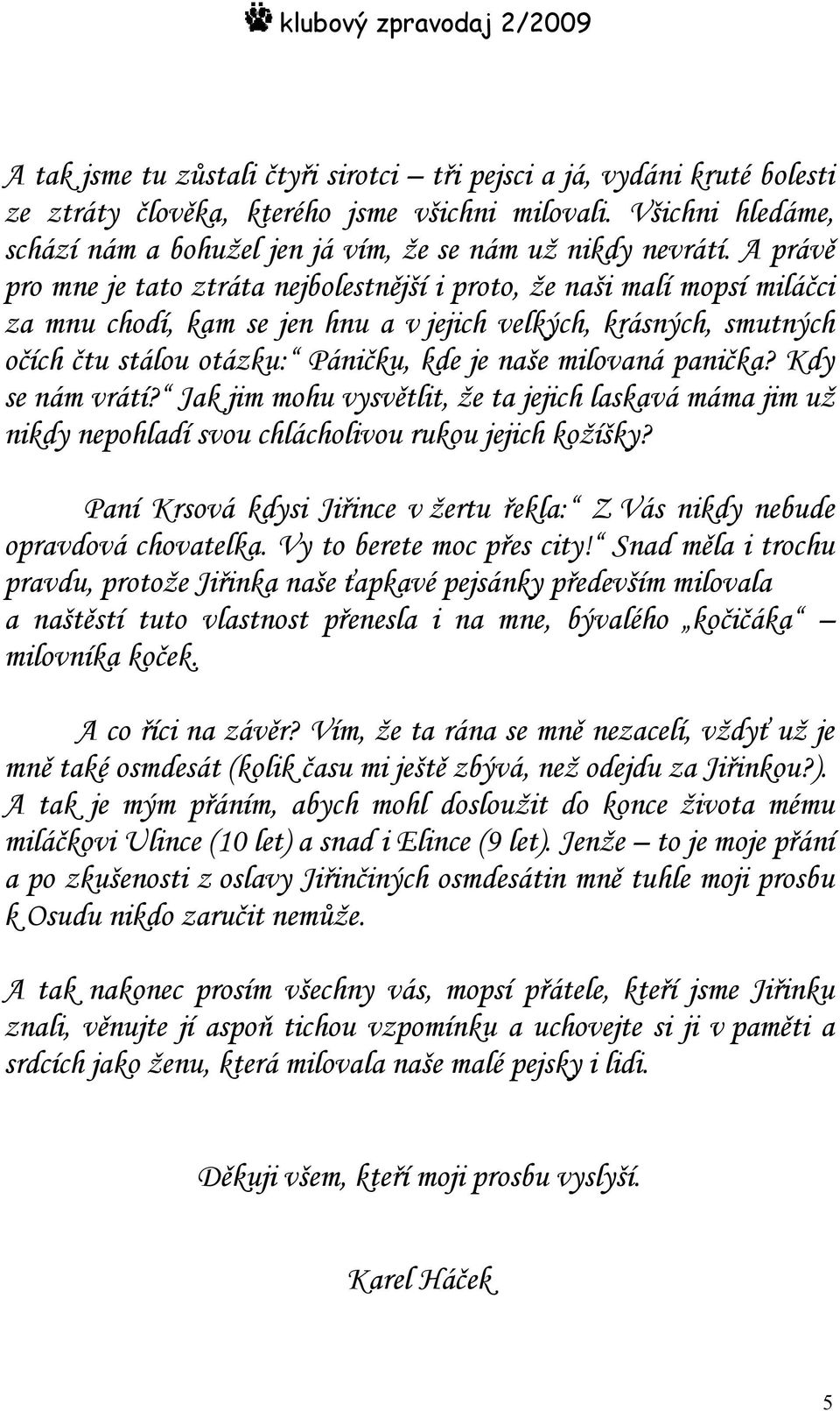 A právě pro mne je tato ztráta nejbolestnější i proto, že naši malí mopsí miláčci za mnu chodí, kam se jen hnu a v jejich velkých, krásných, smutných očích čtu stálou otázku: Páničku, kde je naše