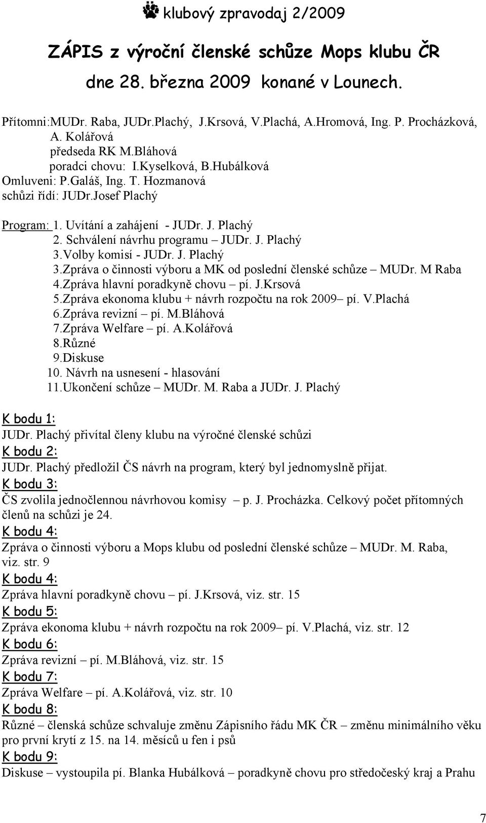 J. Plachý 3.Volby komisí - JUDr. J. Plachý 3.Zpráva o činnosti výboru a MK od poslední členské schůze MUDr. M Raba 4.Zpráva hlavní poradkyně chovu pí. J.Krsová 5.