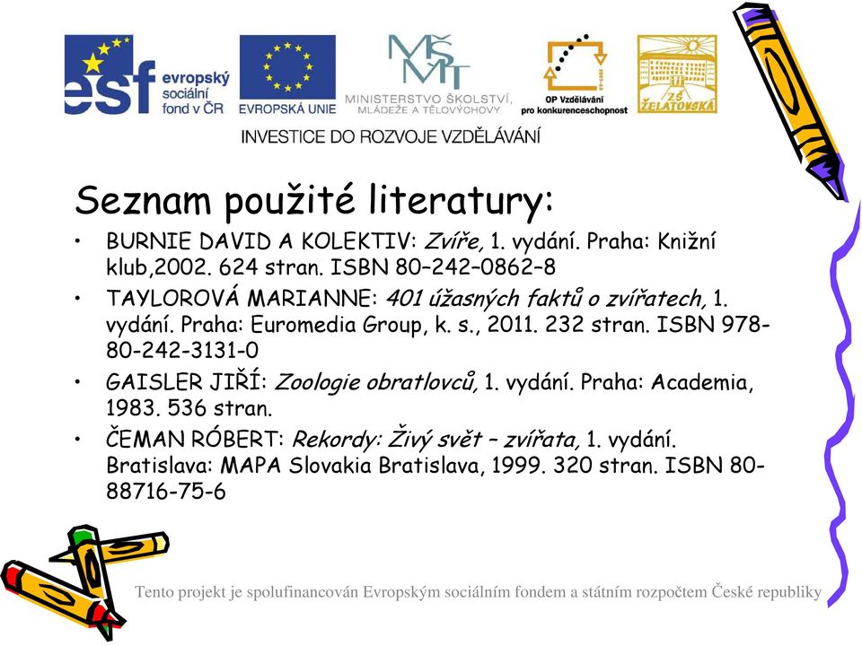 , 2011. 232 stran. ISBN 978-80-242-3131-0 GAISLER JIŘÍ: Zoologie obratlovců, 1. vydání. Praha: Academia, 1983.