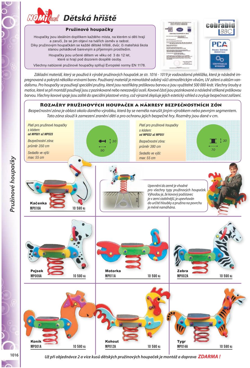 Houpačky jsou určené dětem ve věku od 3 do 12 let, které si hrají pod dozorem dospělé osoby. Všechny nabízené pružinové houpačky splňují Evropské normy EN 1176.