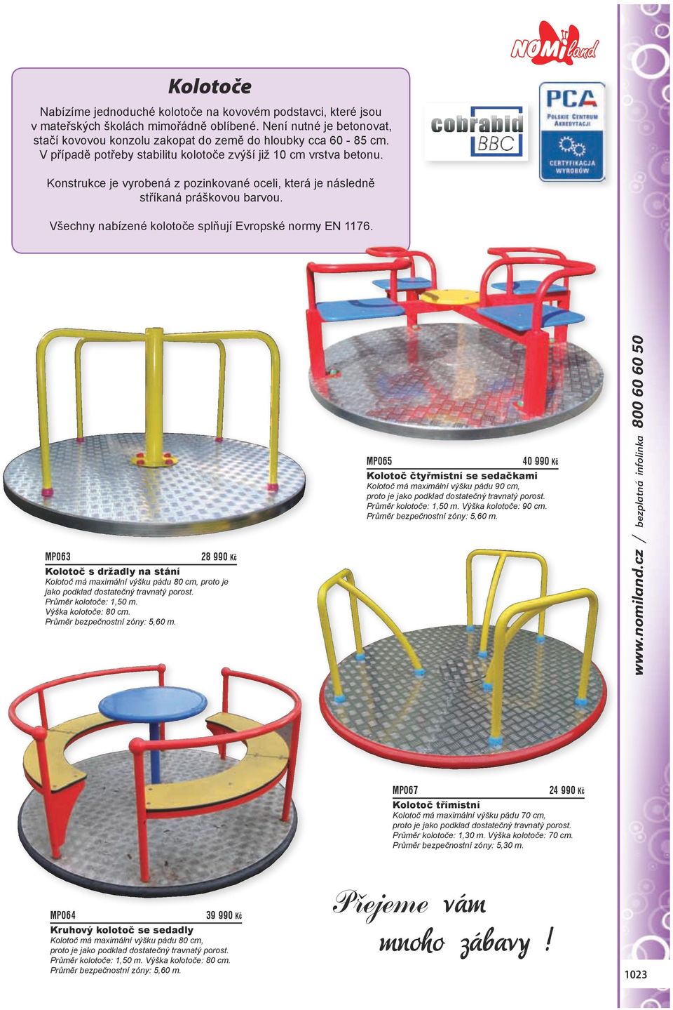 Všechny nabízené kolotoče splňují Evropské normy EN 1176. MP063 28 990 Kč Kolotoč s držadly na stání Kolotoč má maximální výšku pádu 80 cm, proto je jako podklad dostatečný travnatý porost.