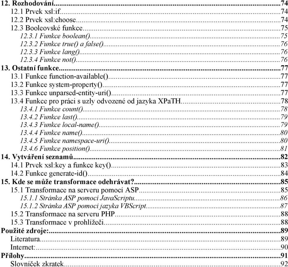 ..78 13.4.1 Funkce count()...78 13.4.2 Funkce last()...79 13.4.3 Funkce local-name()...79 13.4.4 Funkce name()...80 13.4.5 Funkce namespace-uri()...80 13.4.6 Funkce position()...81 14.