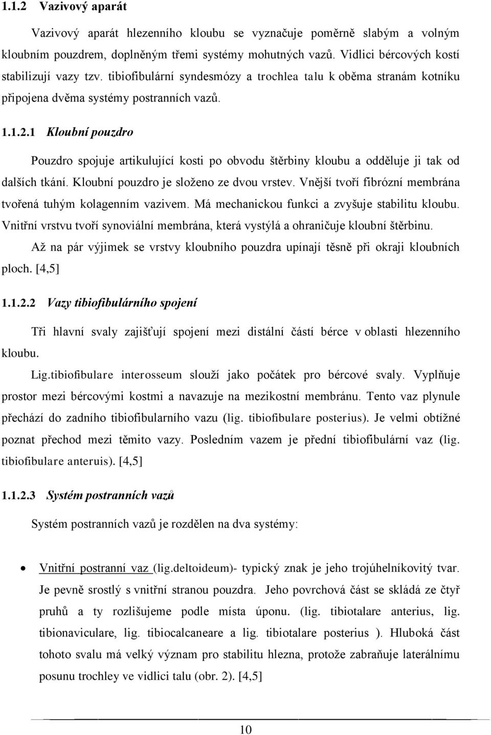 1 Kloubní pouzdro Pouzdro spojuje artikulující kosti po obvodu štěrbiny kloubu a odděluje ji tak od dalších tkání. Kloubní pouzdro je složeno ze dvou vrstev.